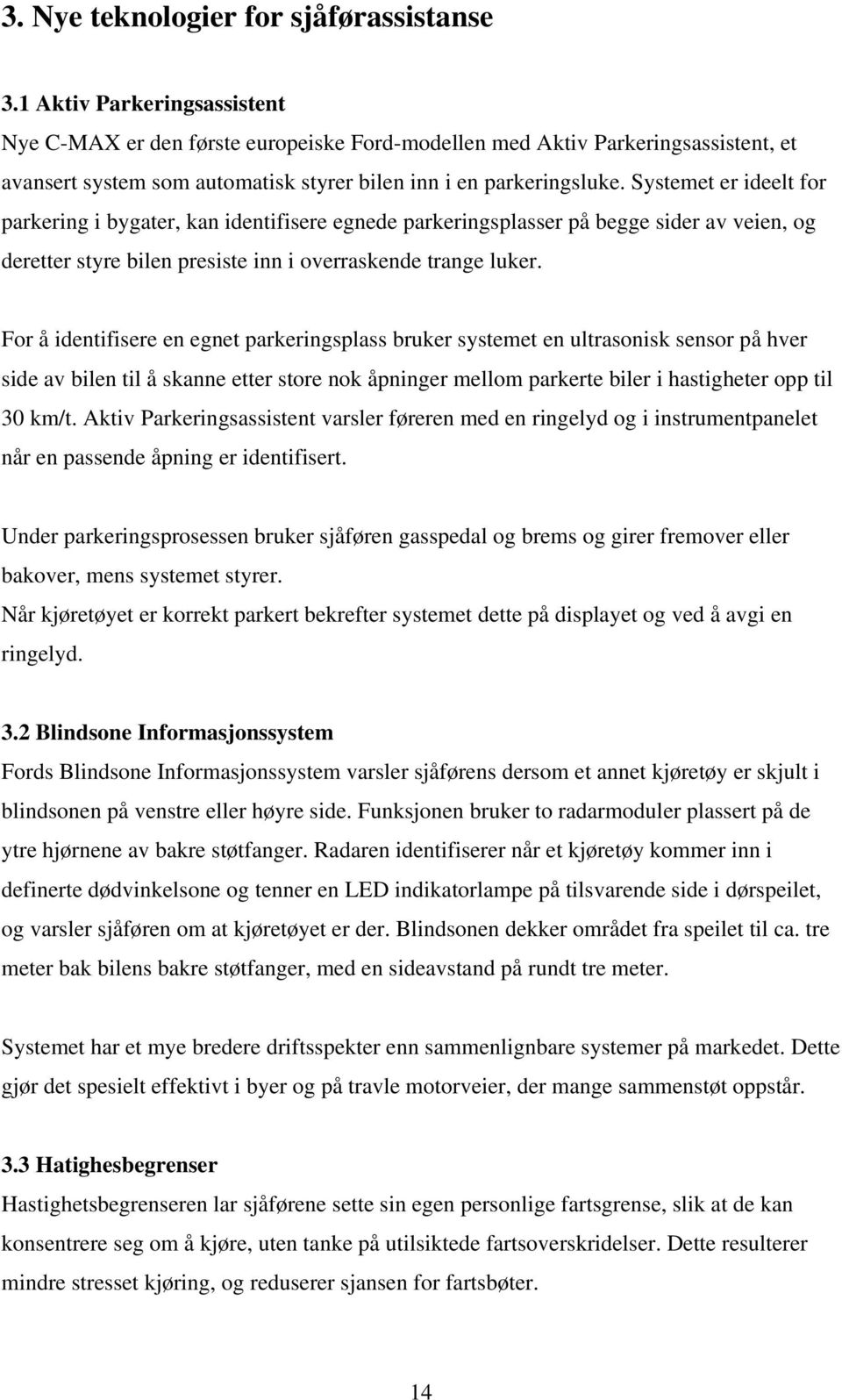 Systemet er ideelt for parkering i bygater, kan identifisere egnede parkeringsplasser på begge sider av veien, og deretter styre bilen presiste inn i overraskende trange luker.