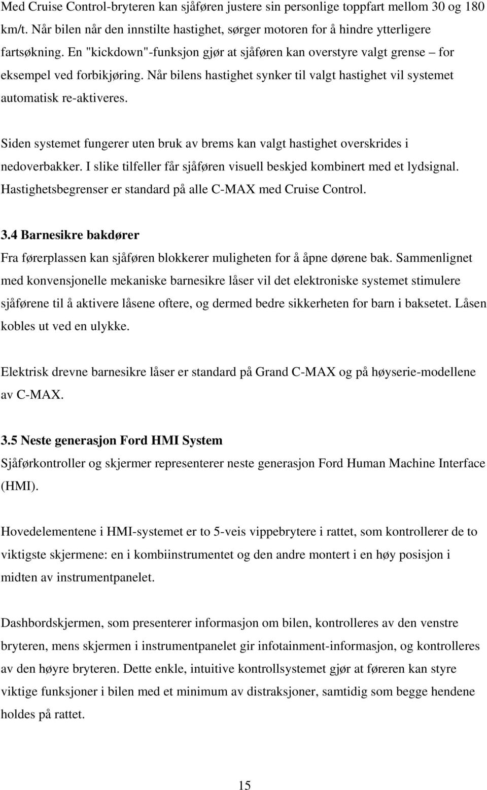 Siden systemet fungerer uten bruk av brems kan valgt hastighet overskrides i nedoverbakker. I slike tilfeller får sjåføren visuell beskjed kombinert med et lydsignal.