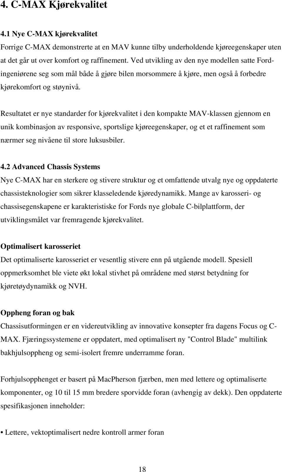 Resultatet er nye standarder for kjørekvalitet i den kompakte MAV-klassen gjennom en unik kombinasjon av responsive, sportslige kjøreegenskaper, og et et raffinement som nærmer seg nivåene til store