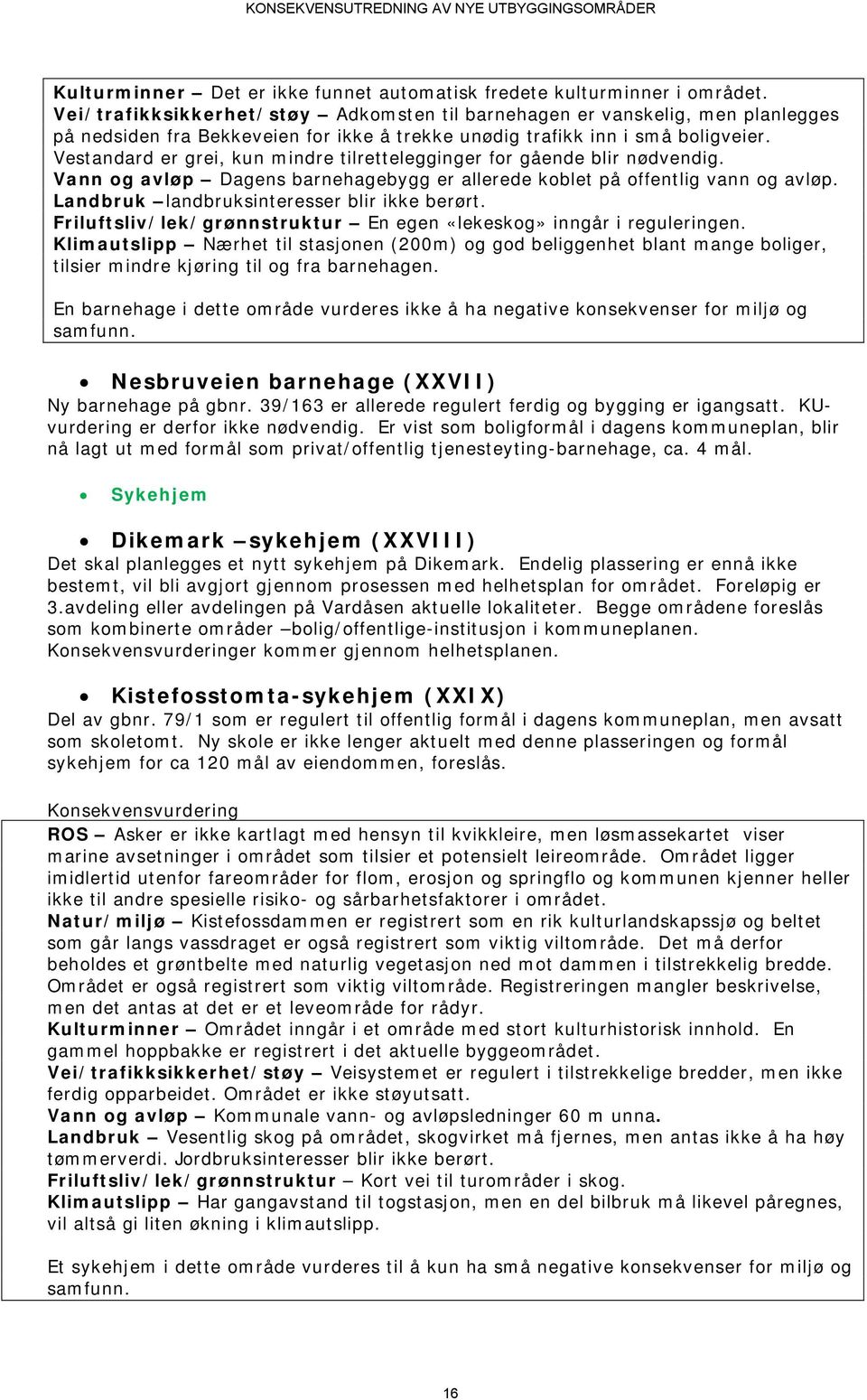 Vestandard er grei, kun mindre tilrettelegginger for gående blir nødvendig. Vann og avløp Dagens barnehagebygg er allerede koblet på offentlig vann og avløp.