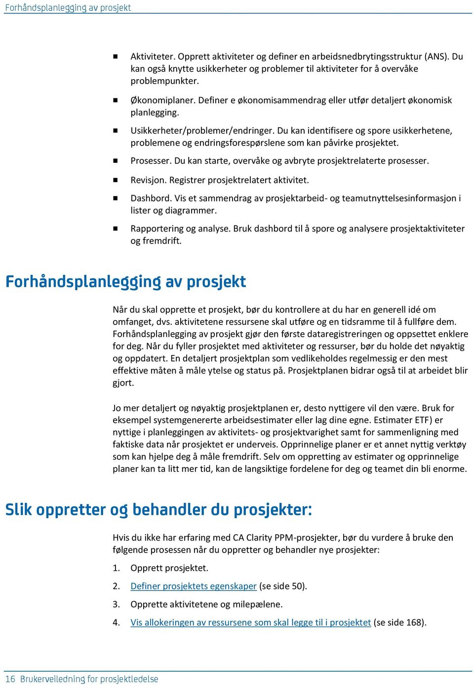 Usikkerheter/problemer/endringer. Du kan identifisere og spore usikkerhetene, problemene og endringsforespørslene som kan påvirke prosjektet. Prosesser.