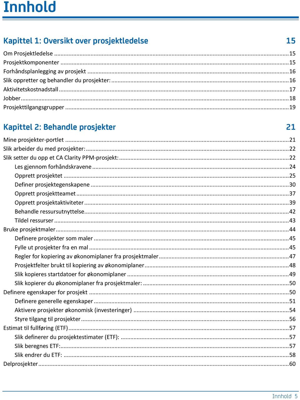 .. 22 Slik setter du opp et CA Clarity PPM-prosjekt:... 22 Les gjennom forhåndskravene... 24 Opprett prosjektet... 25 Definer prosjektegenskapene... 30 Opprett prosjektteamet.