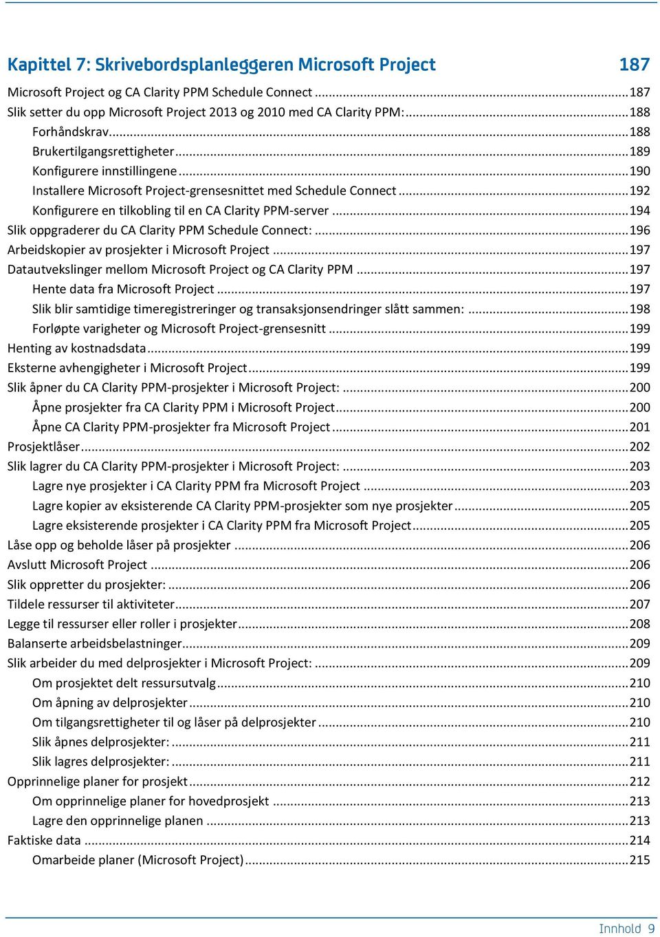 .. 192 Konfigurere en tilkobling til en CA Clarity PPM-server... 194 Slik oppgraderer du CA Clarity PPM Schedule Connect:... 196 Arbeidskopier av prosjekter i Microsoft Project.