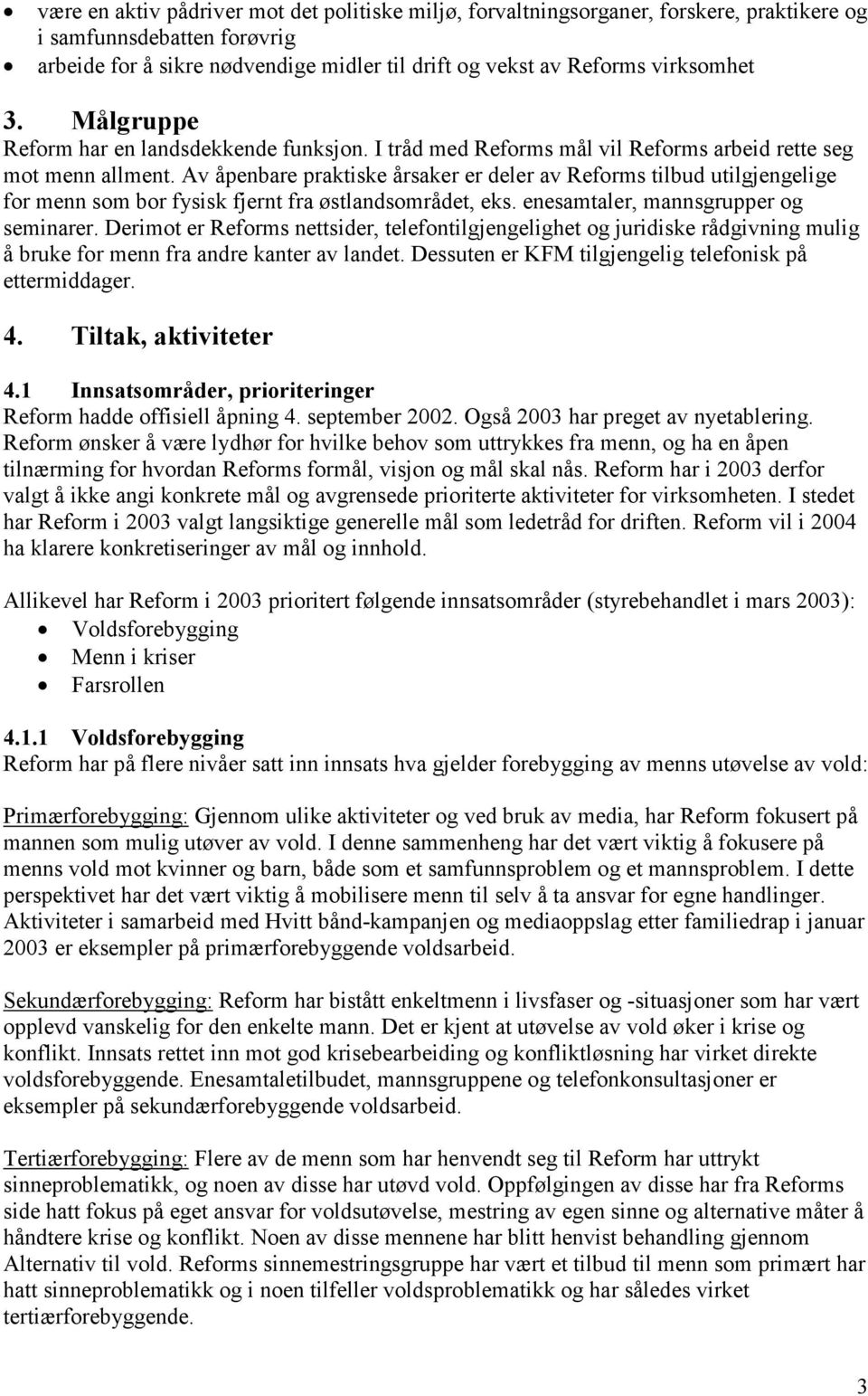 Av åpenbare praktiske årsaker er deler av Reforms tilbud utilgjengelige for menn som bor fysisk fjernt fra østlandsområdet, eks. enesamtaler, mannsgrupper og seminarer.