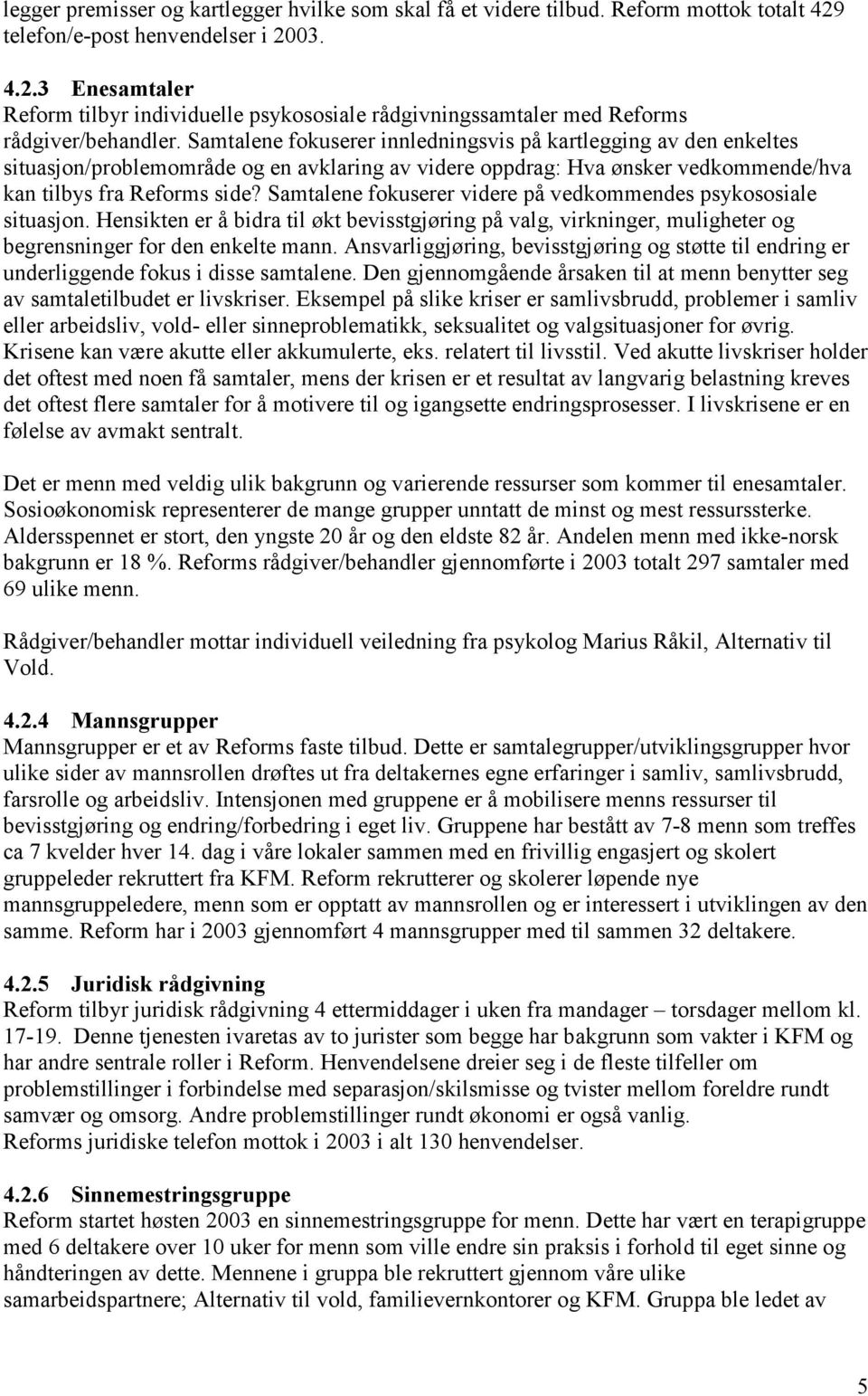 Samtalene fokuserer videre på vedkommendes psykososiale situasjon. Hensikten er å bidra til økt bevisstgjøring på valg, virkninger, muligheter og begrensninger for den enkelte mann.