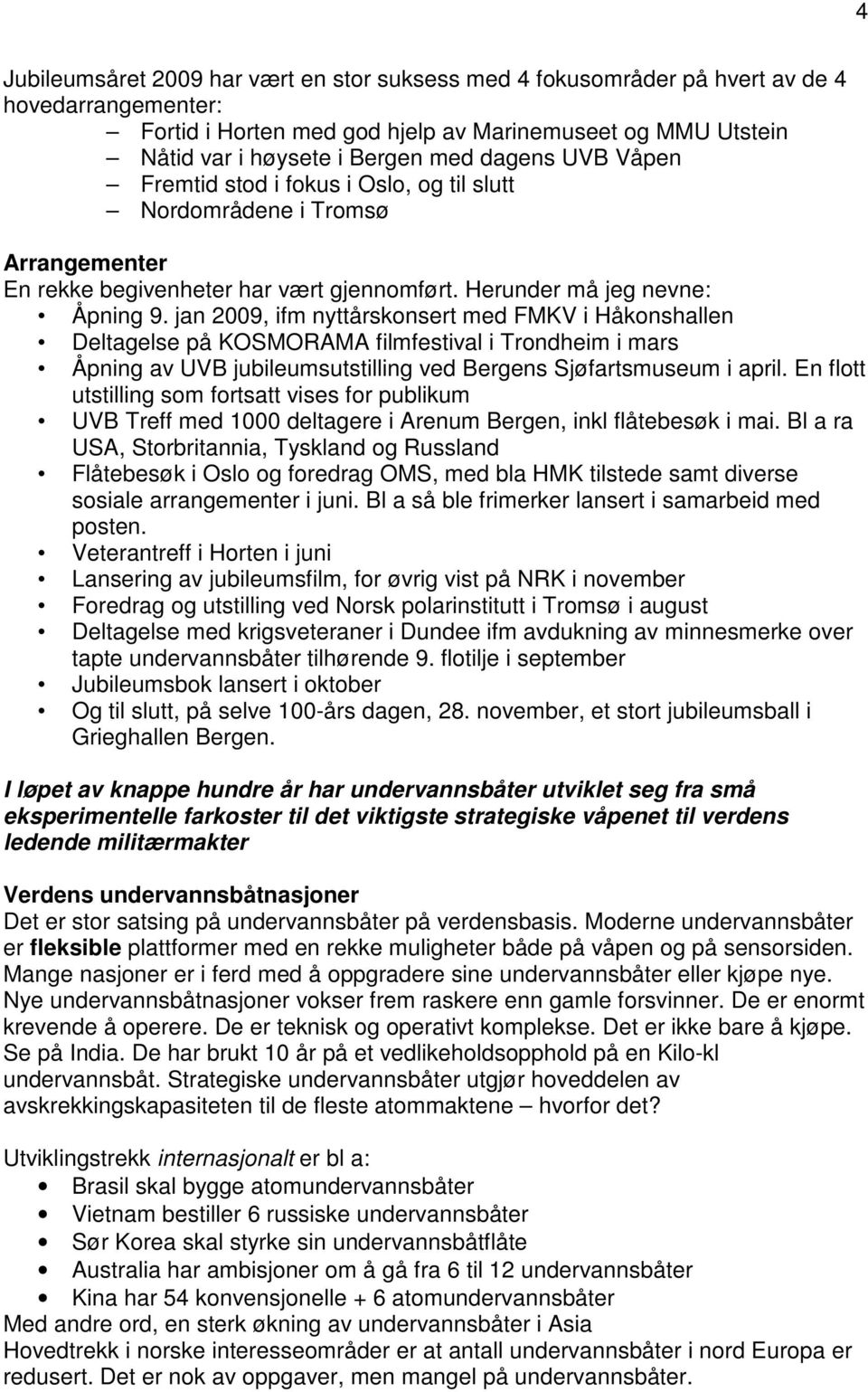 jan 2009, ifm nyttårskonsert med FMKV i Håkonshallen Deltagelse på KOSMORAMA filmfestival i Trondheim i mars Åpning av UVB jubileumsutstilling ved Bergens Sjøfartsmuseum i april.