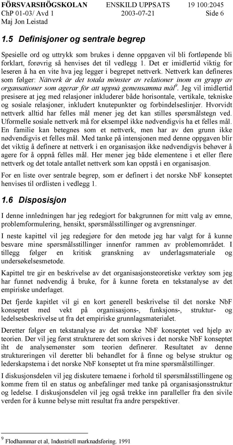 Nettverk kan defineres som følger: Nätverk är det totala mönster av relationer inom en grupp av organsationer som agerar för att uppnå gemensamma mål 9.