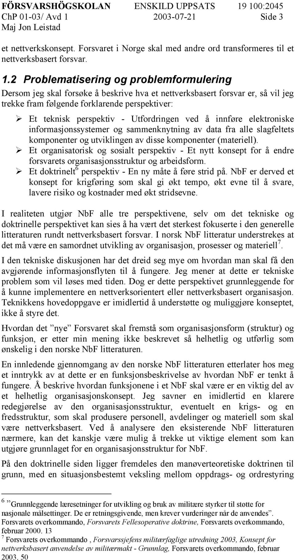 2 Problematisering og problemformulering Dersom jeg skal forsøke å beskrive hva et nettverksbasert forsvar er, så vil jeg trekke fram følgende forklarende perspektiver: Et teknisk perspektiv -