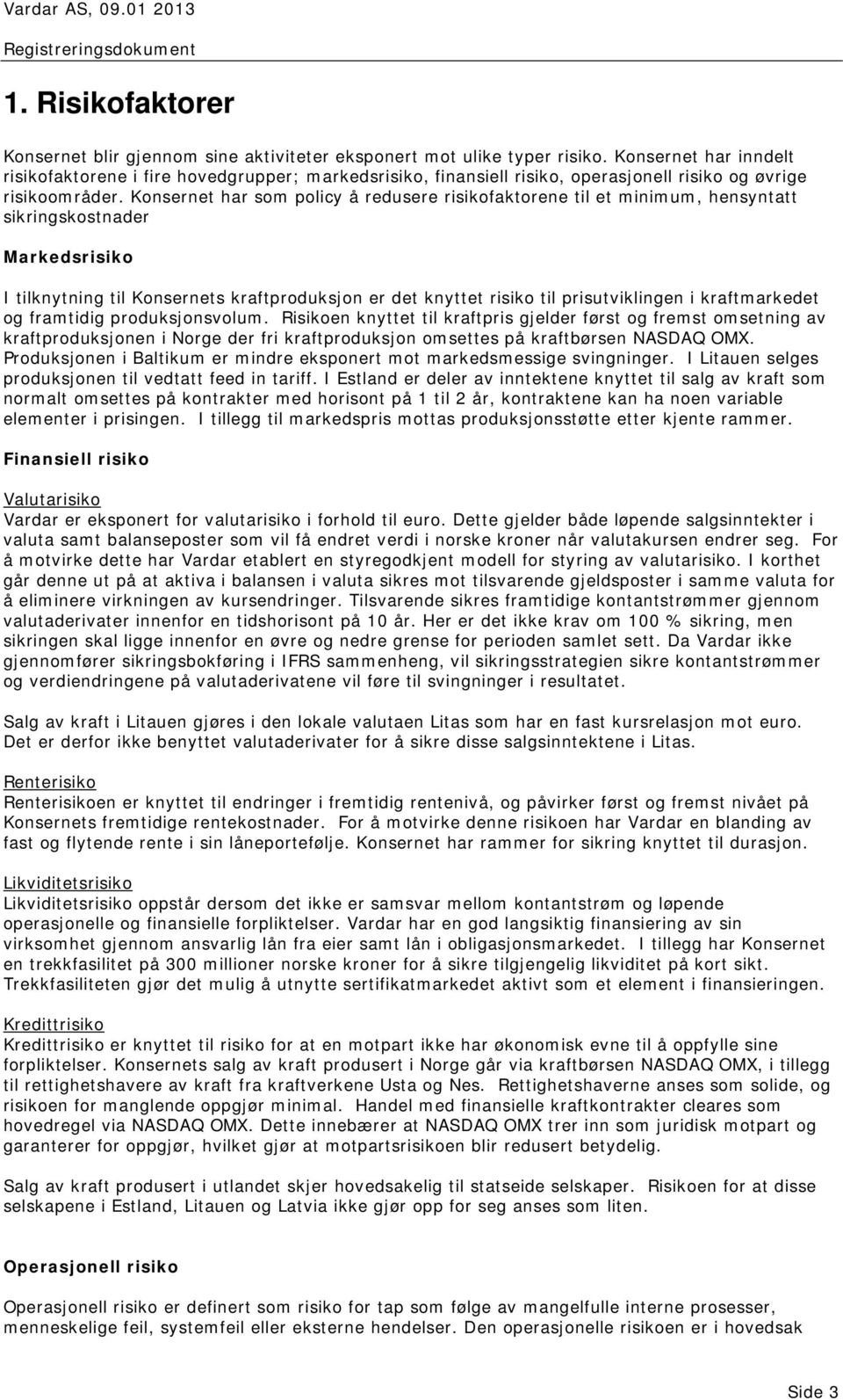 Konsernet har som policy å redusere risikofaktorene til et minimum, hensyntatt sikringskostnader Markedsrisiko I tilknytning til Konsernets kraftproduksjon er det knyttet risiko til prisutviklingen i