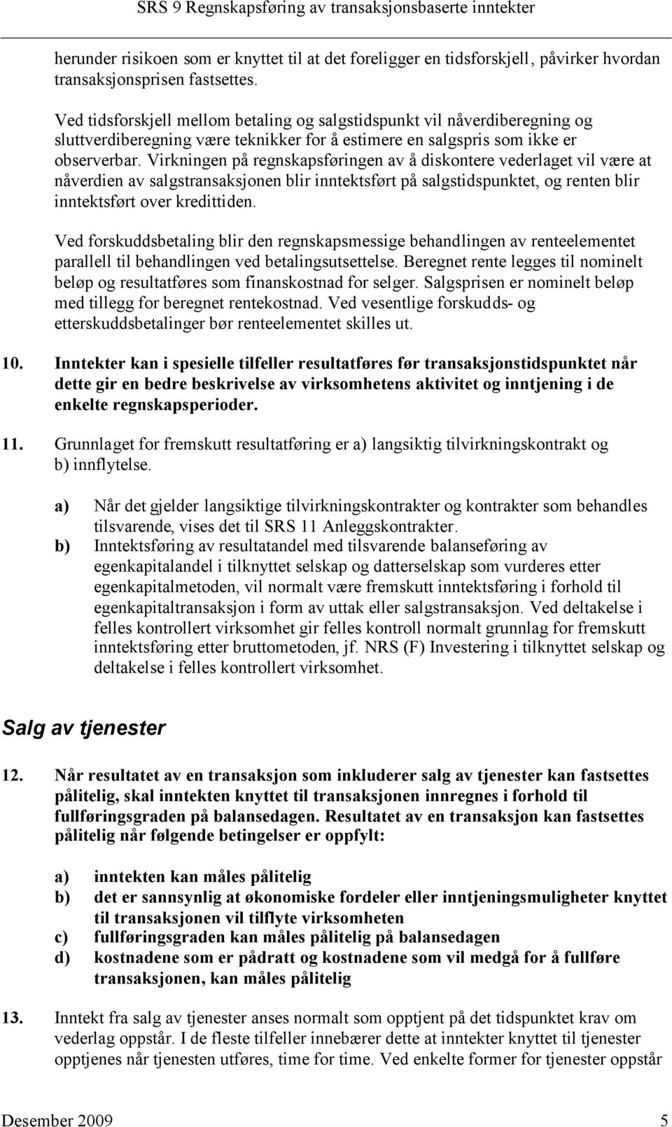 Virkningen på regnskapsføringen av å diskontere vederlaget vil være at nåverdien av salgstransaksjonen blir inntektsført på salgstidspunktet, og renten blir inntektsført over kredittiden.