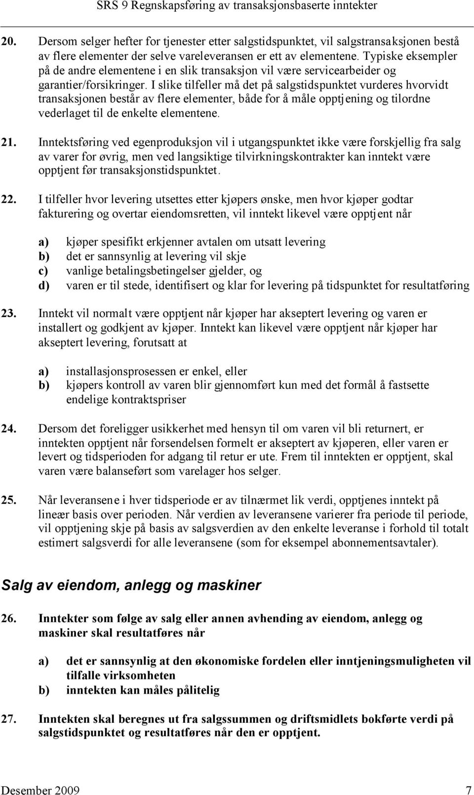 I slike tilfeller må det på salgstidspunktet vurderes hvorvidt transaksjonen består av flere elementer, både for å måle opptjening og tilordne vederlaget til de enkelte elementene. 21.