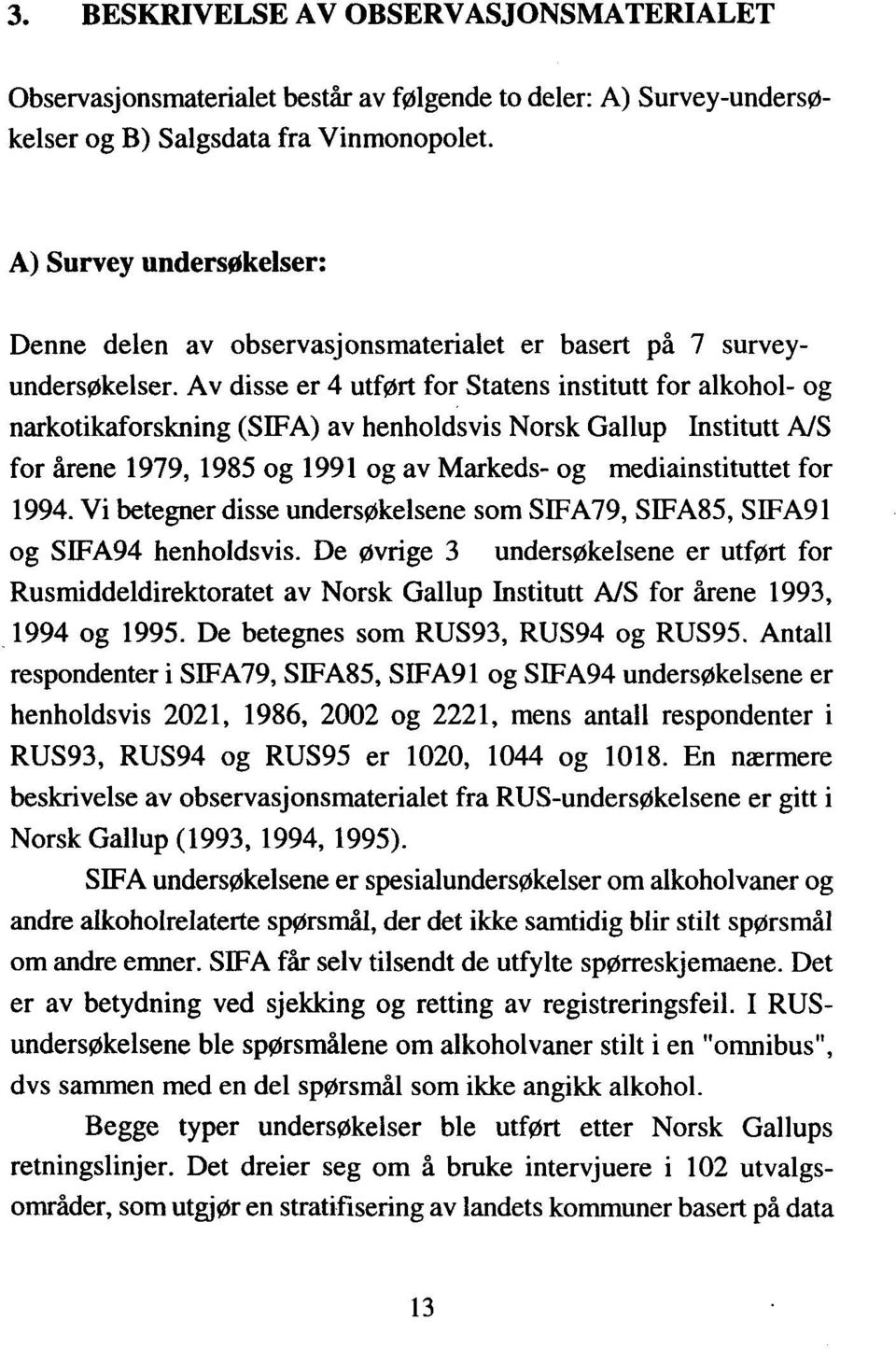 Av disse er 4 utført for Statens institutt for alkohol- og narkotikaforskning (SIFA) av henholdsvis Norsk Gallup Institutt A/S for årene 1979, 1985 og 1991 og av Markeds- og mediainstituttet for 1994.