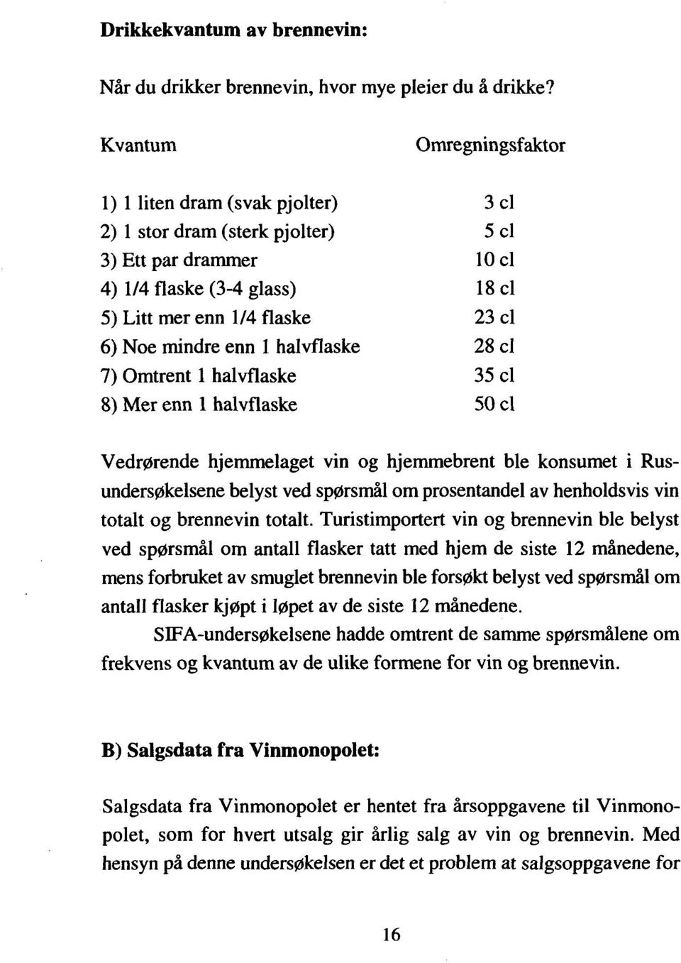 mindre enn 1 halvflaske 28 cl 7) Omtrent 1 halvflaske 35 cl 8) Mer enn 1 halvflaske 50 cl Vedrørende hjemmelaget vin og hjemmebrent ble konsumet i Rusundersøkelsene belyst ved spørsmål om