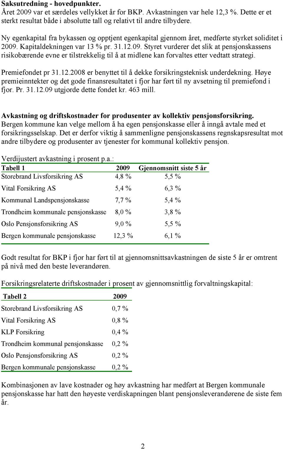 Kapitaldekningen var 13 % pr. 31.12.09. Styret vurderer det slik at pensjonskassens risikobærende evne er tilstrekkelig til å at midlene kan forvaltes etter vedtatt strategi. Premiefondet pr 31.12.2008 er benyttet til å dekke forsikringsteknisk underdekning.