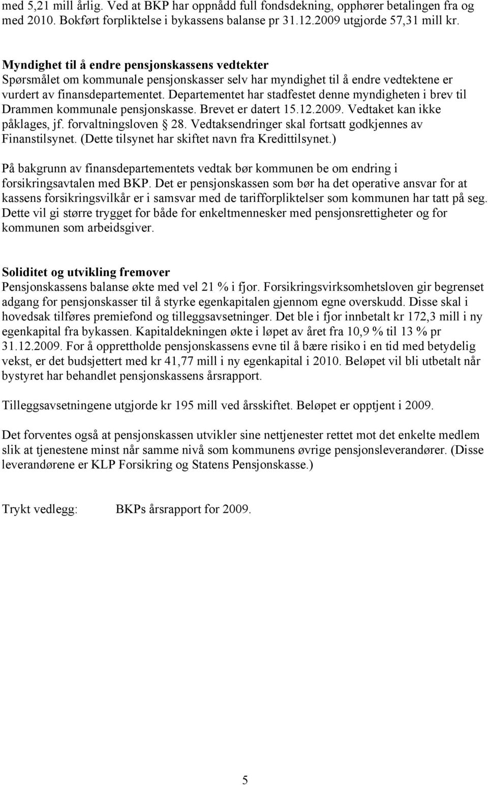 Departementet har stadfestet denne myndigheten i brev til Drammen kommunale pensjonskasse. Brevet er datert 15.12.2009. Vedtaket kan ikke påklages, jf. forvaltningsloven 28.