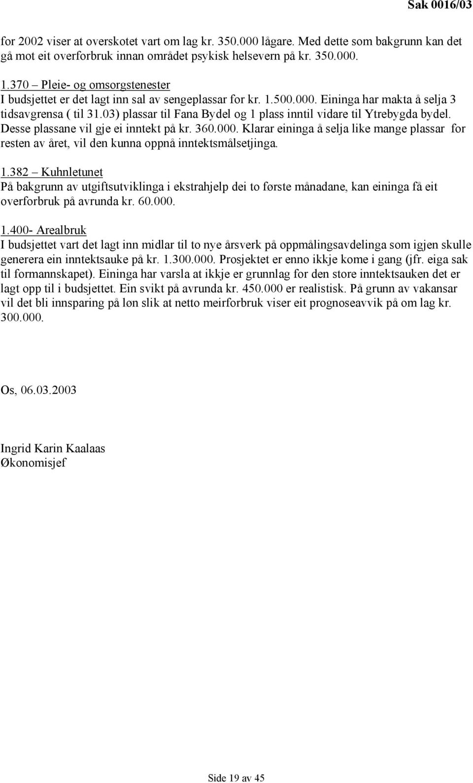 03) plassar til Fana Bydel og 1 plass inntil vidare til Ytrebygda bydel. Desse plassane vil gje ei inntekt på kr. 360.000.