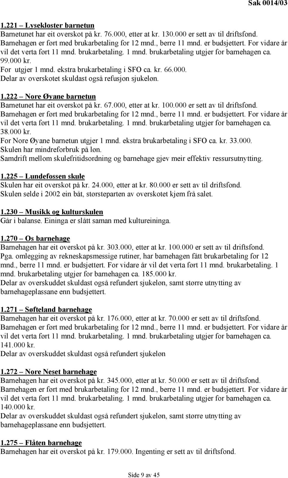 1.222 Nore Øyane barnetun Barnetunet har eit overskot på kr. 67.000, etter at kr. 100.000 er sett av til driftsfond. Barnehagen er ført med brukarbetaling for 12 mnd., berre 11 mnd. er budsjettert.