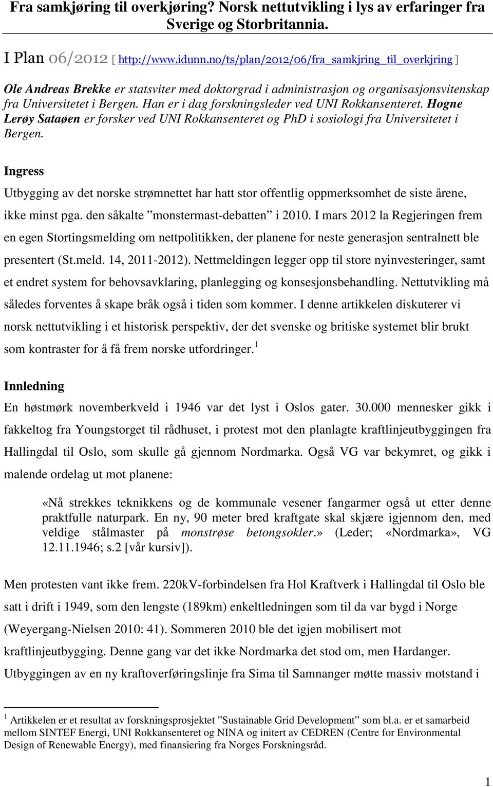 Han er i dag forskningsleder ved UNI Rokkansenteret. Hogne Lerøy Sataøen er forsker ved UNI Rokkansenteret og PhD i sosiologi fra Universitetet i Bergen.