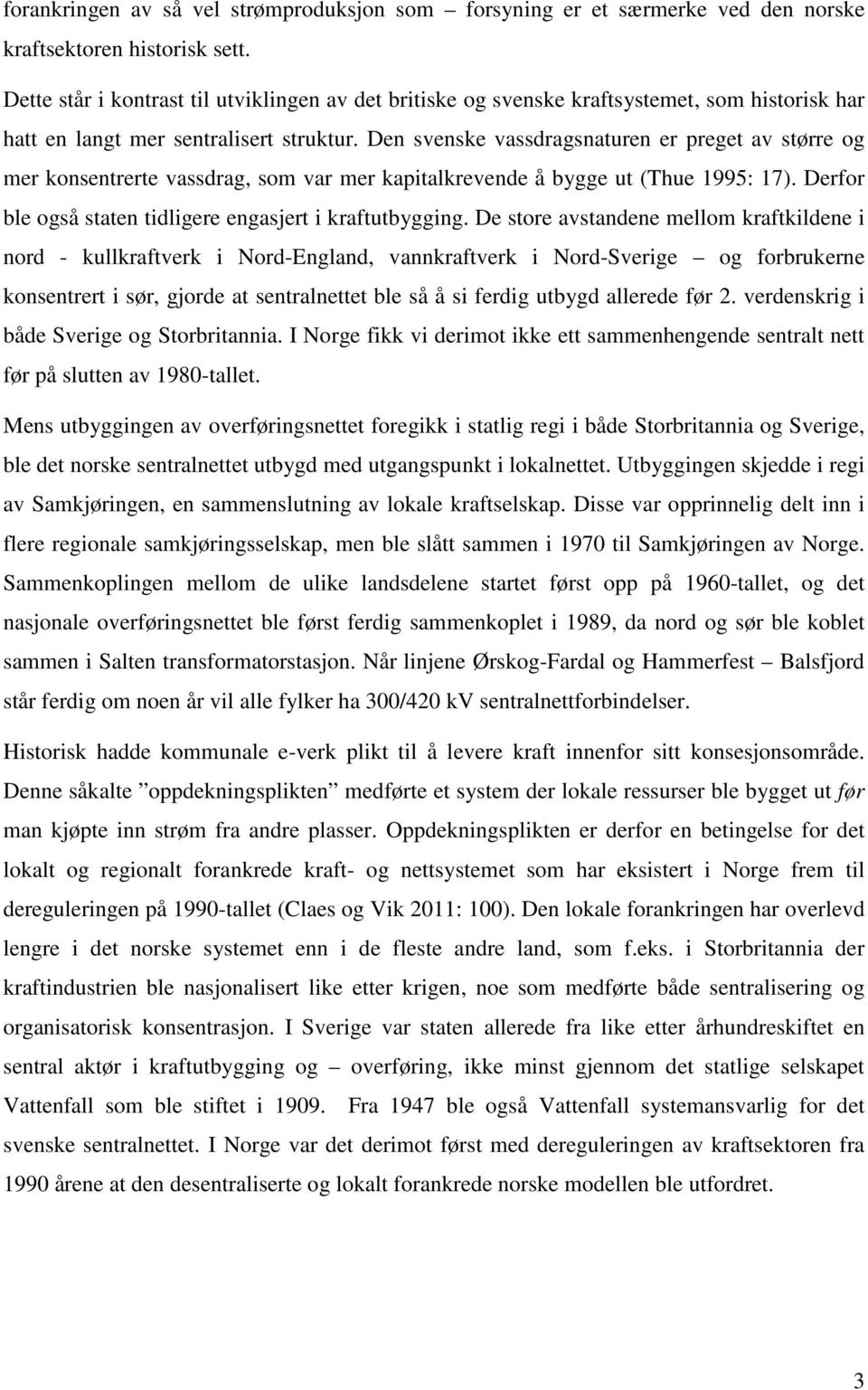 Den svenske vassdragsnaturen er preget av større og mer konsentrerte vassdrag, som var mer kapitalkrevende å bygge ut (Thue 1995: 17). Derfor ble også staten tidligere engasjert i kraftutbygging.