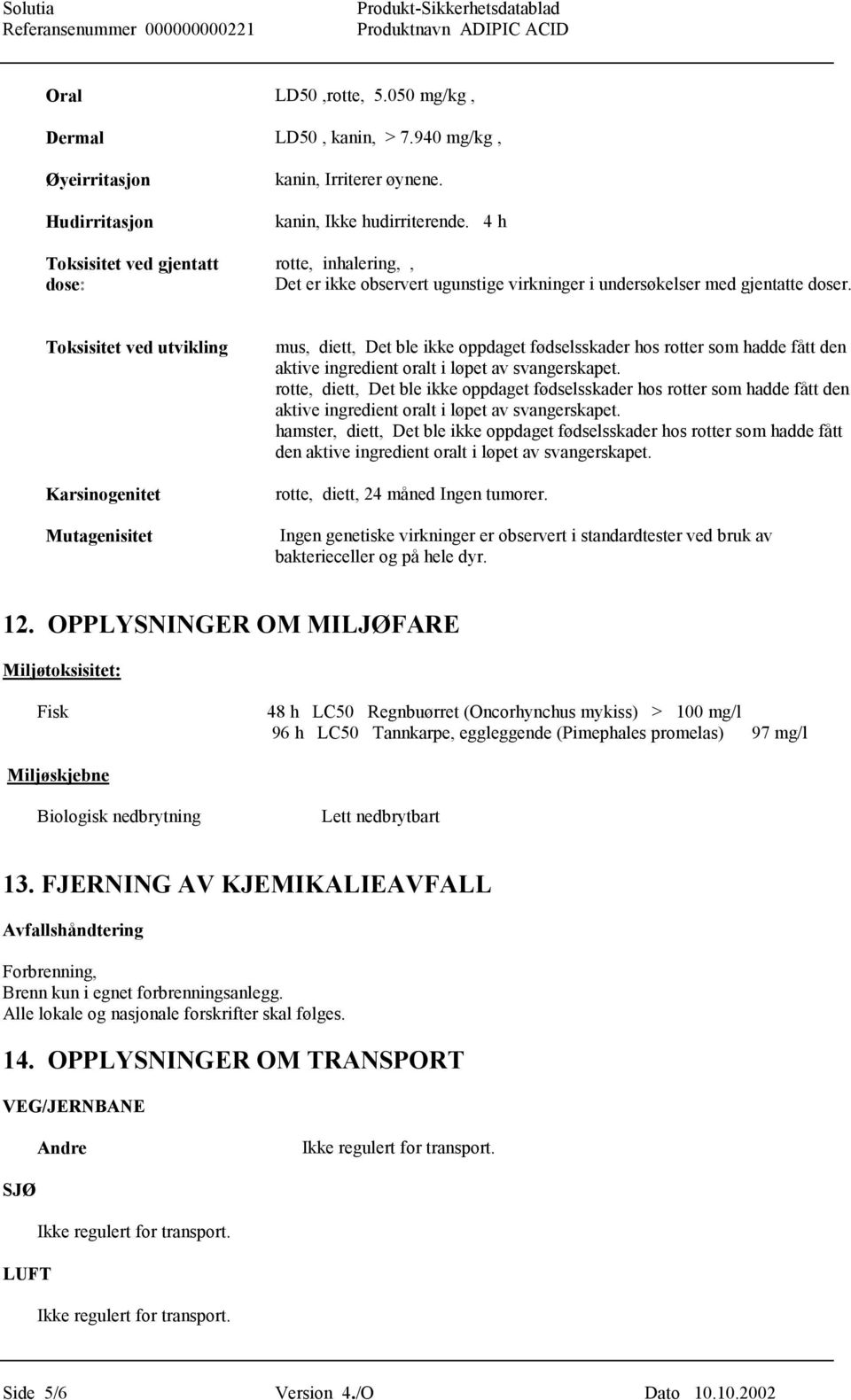 Toksisitet ved utvikling Karsinogenitet Mutagenisitet mus, diett, Det ble ikke oppdaget fødselsskader hos rotter som hadde fått den aktive ingredient oralt i løpet av svangerskapet.