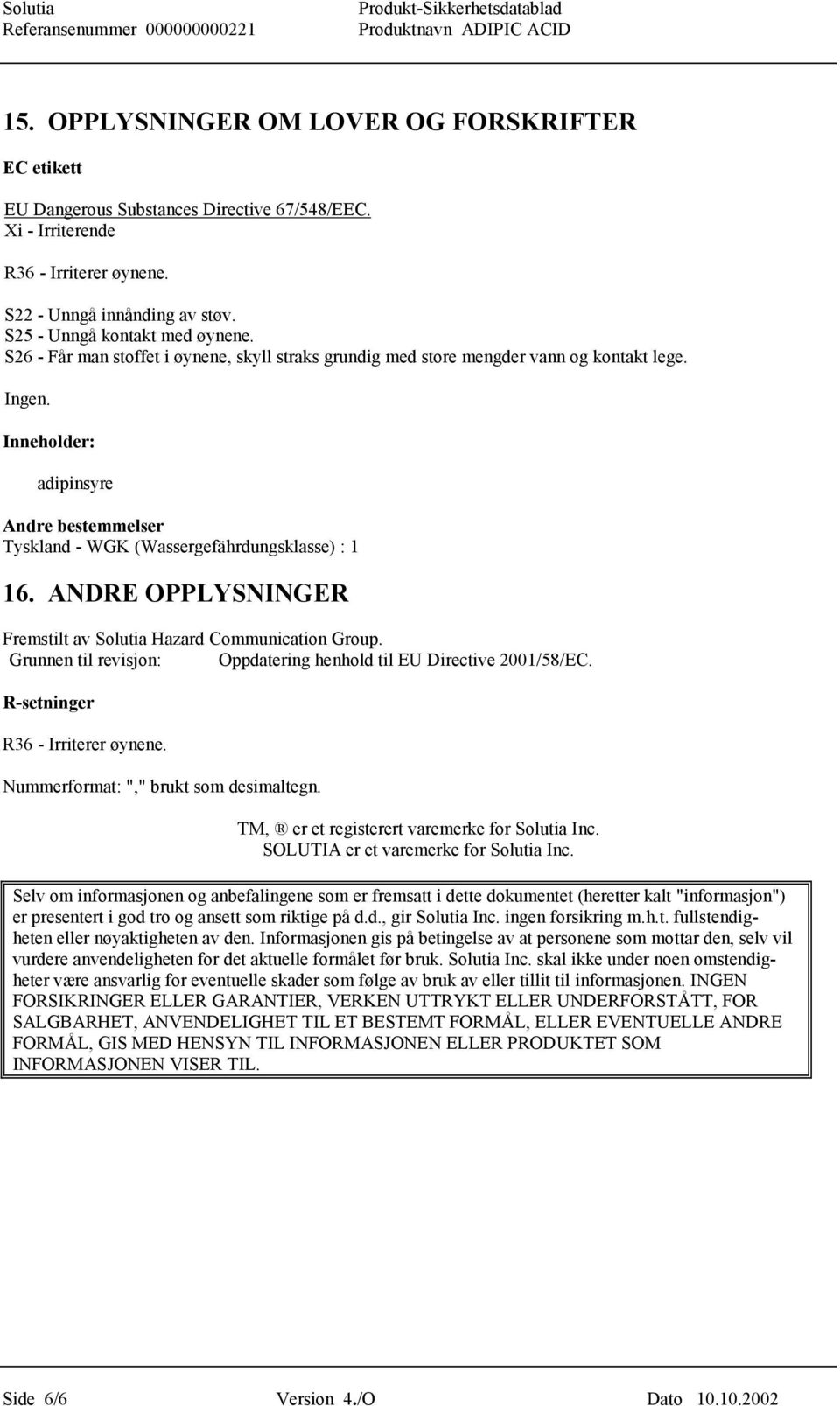 Inneholder: adipinsyre Andre bestemmelser Tyskland - WGK (Wassergefährdungsklasse) : 1 16. ANDRE OPPLYSNINGER Fremstilt av Solutia Hazard Communication Group.