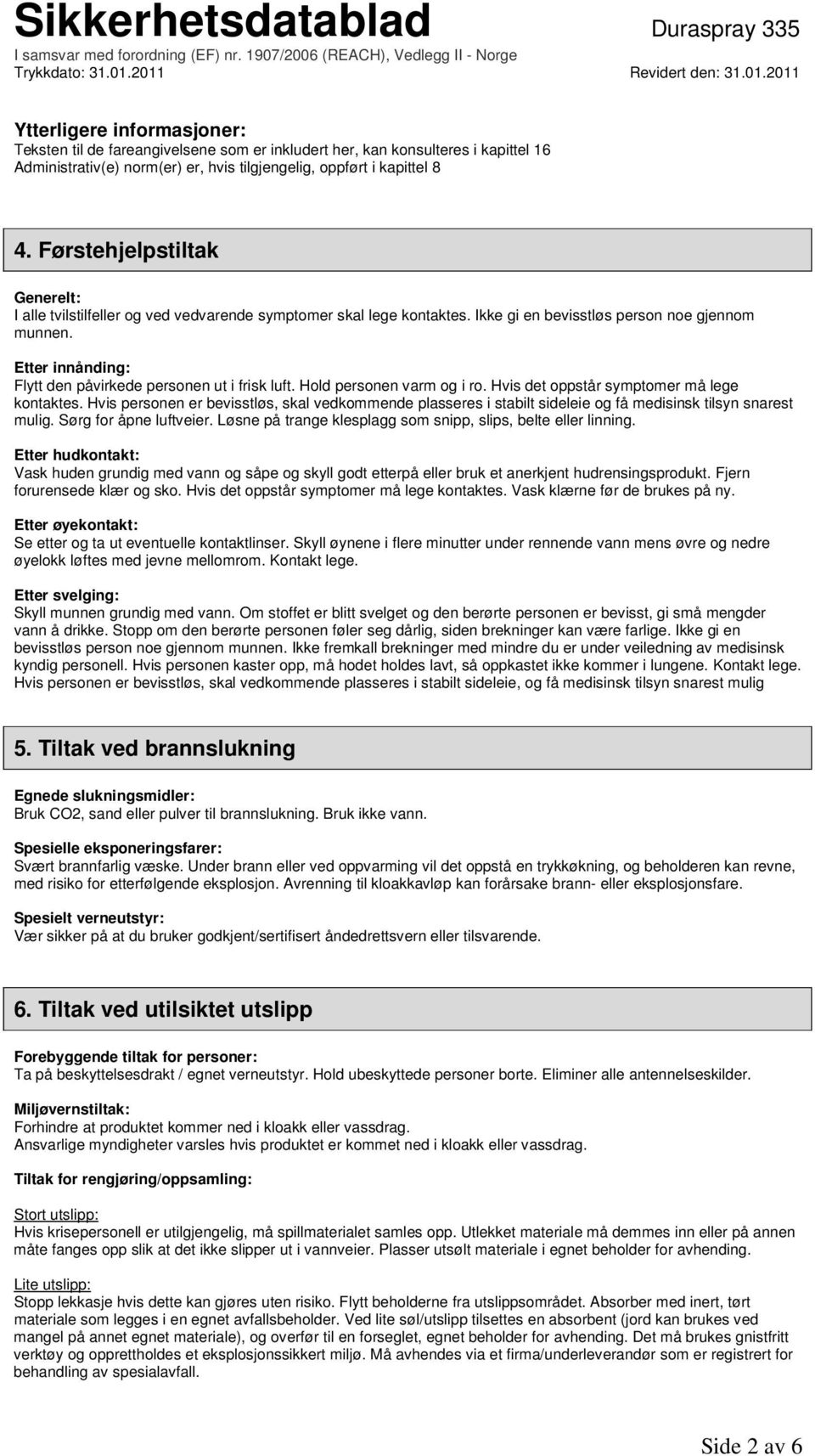 Etter innånding: Flytt den påvirkede personen ut i frisk luft. Hold personen varm og i ro. Hvis det oppstår symptomer må lege kontaktes.