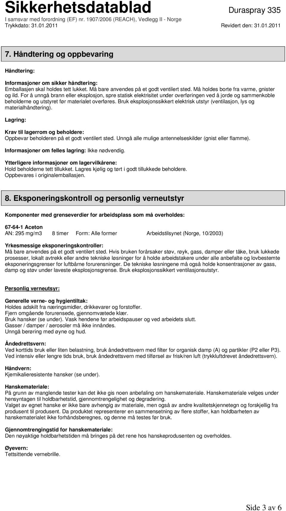 Bruk eksplosjonssikkert elektrisk utstyr (ventilasjon, lys og materialhåndtering). Lagring: Krav til lagerrom og beholdere: Oppbevar beholderen på et godt ventilert sted.