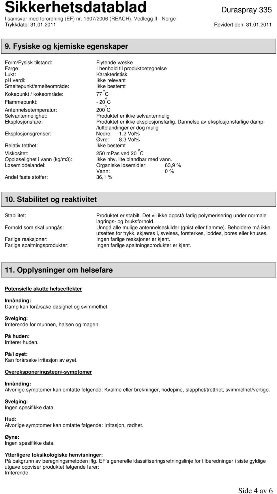 Dannelse av eksplosjonsfarlige damp- /luftblandinger er dog mulig Eksplosjonsgrenser: Nedre: 1,2 Vol% Øvre: 8,3 Vol% Relativ tetthet: Ikke bestemt Viskositet: 250 mpas ved 20 o C Oppløselighet i vann