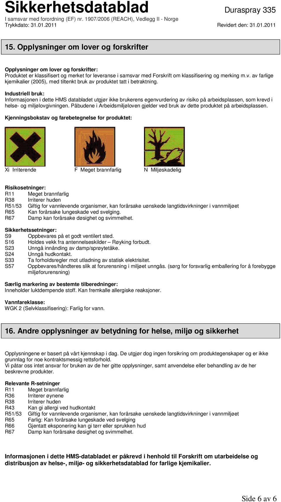 Påbudene i Arbeidsmiljøloven gjelder ved bruk av dette produktet på arbeidsplassen.