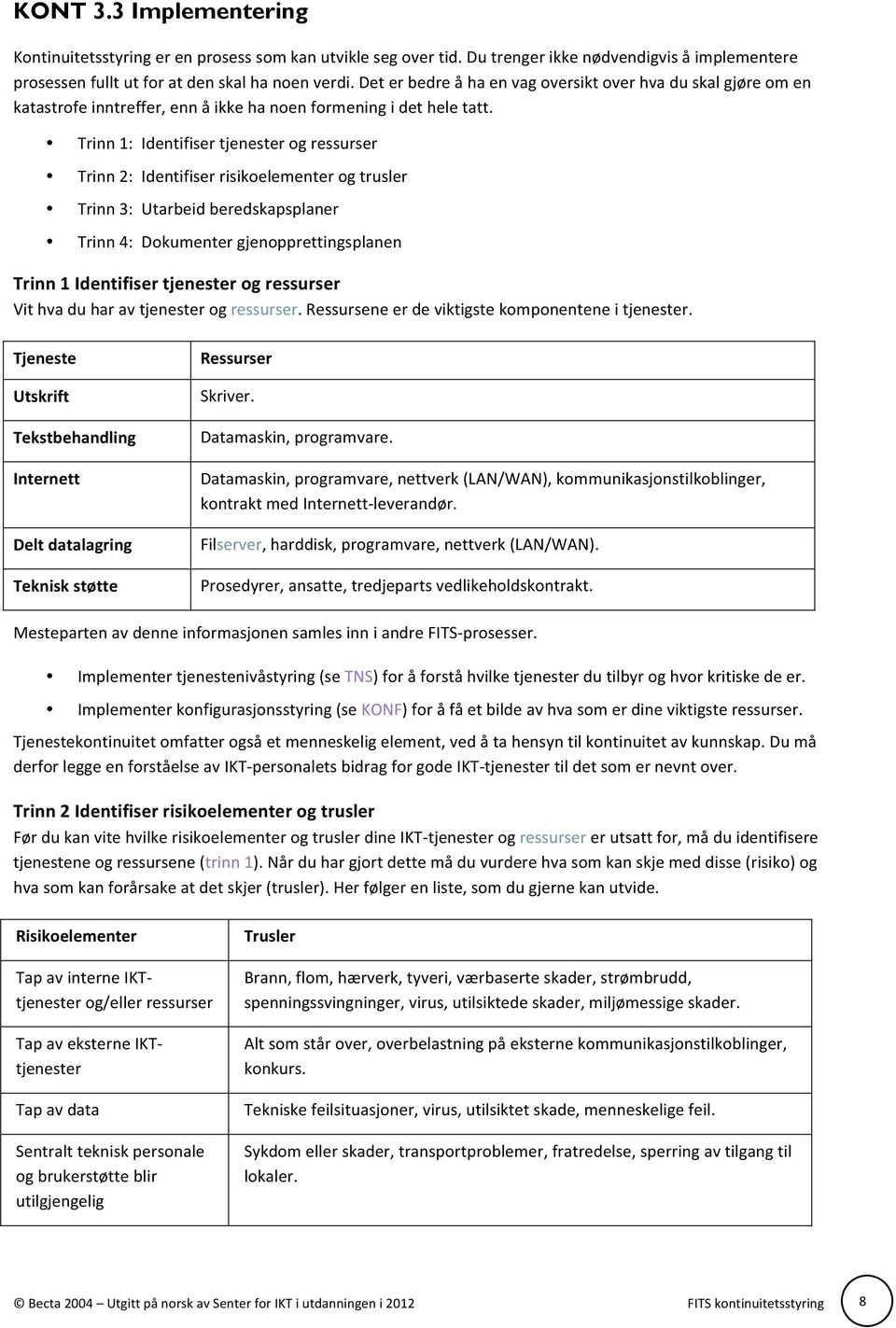 Trinn 1: Identifiser tjenester og ressurser Trinn 2: Identifiser risikoelementer og trusler Trinn 3: Utarbeid beredskapsplaner Trinn 4: Dokumenter gjenopprettingsplanen Trinn 1 Identifiser tjenester