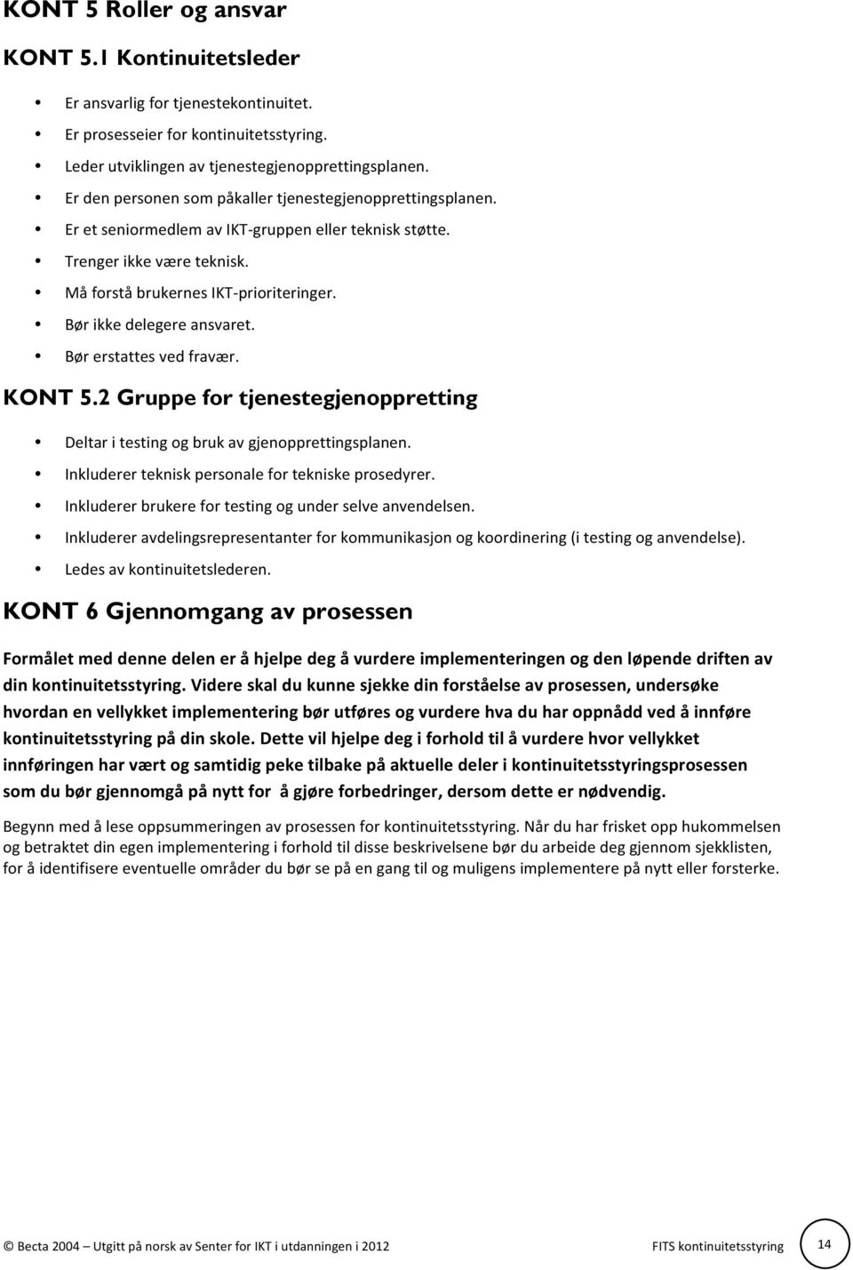 Bør ikke delegere ansvaret. Bør erstattes ved fravær. KONT 5.2 Gruppe for tjenestegjenoppretting Deltar i testing og bruk av gjenopprettingsplanen.