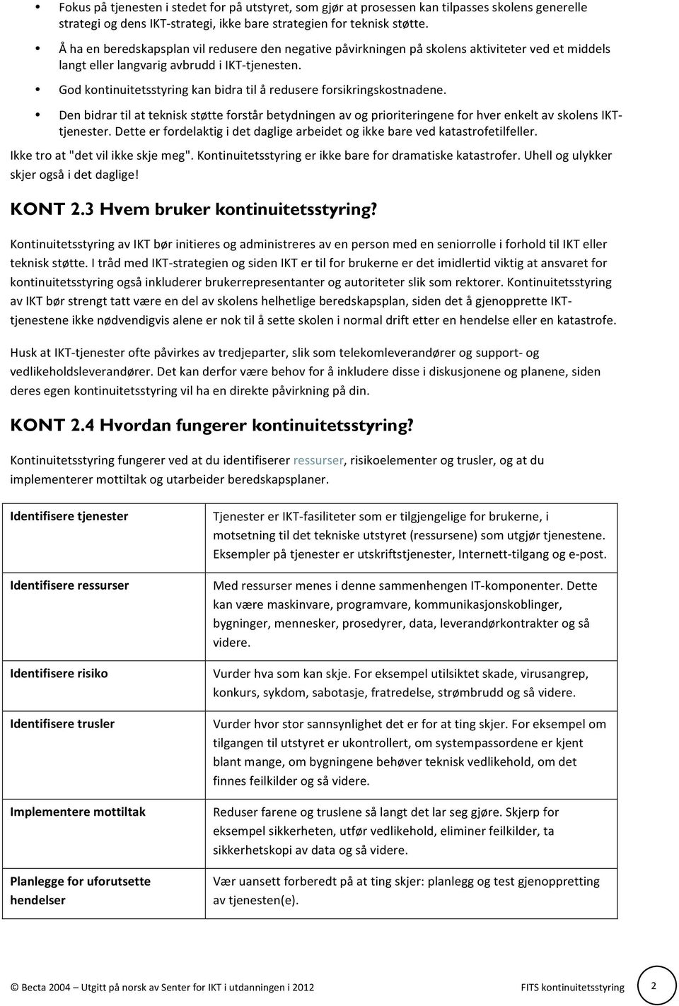 God kontinuitetsstyring kan bidra til å redusere forsikringskostnadene. Den bidrar til at teknisk støtte forstår betydningen av og prioriteringene for hver enkelt av skolens IKT- tjenester.