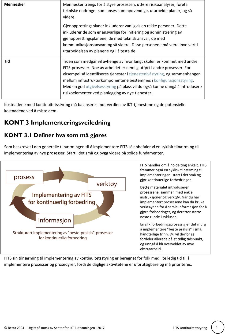 Dette inkluderer de som er ansvarlige for initiering og administrering av gjenopprettingsplanene, de med teknisk ansvar, de med kommunikasjonsansvar, og så videre.