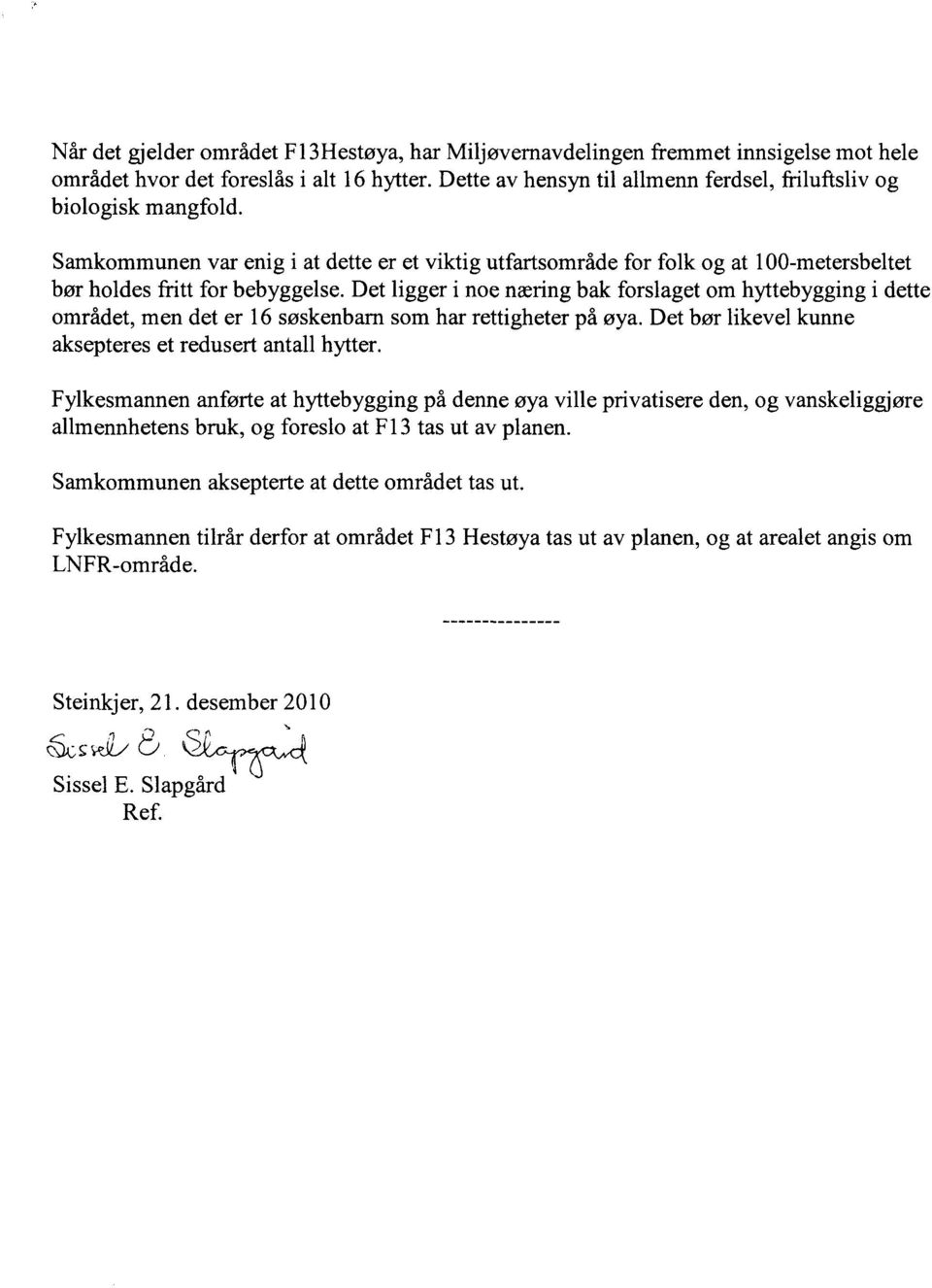 Det ligger i noe næring bak forslaget om hyttebygging i dette området, men det er 16 søskenbarn som har rettigheter på øya. Det bør likevel kunne aksepteres et redusert antall hytter.