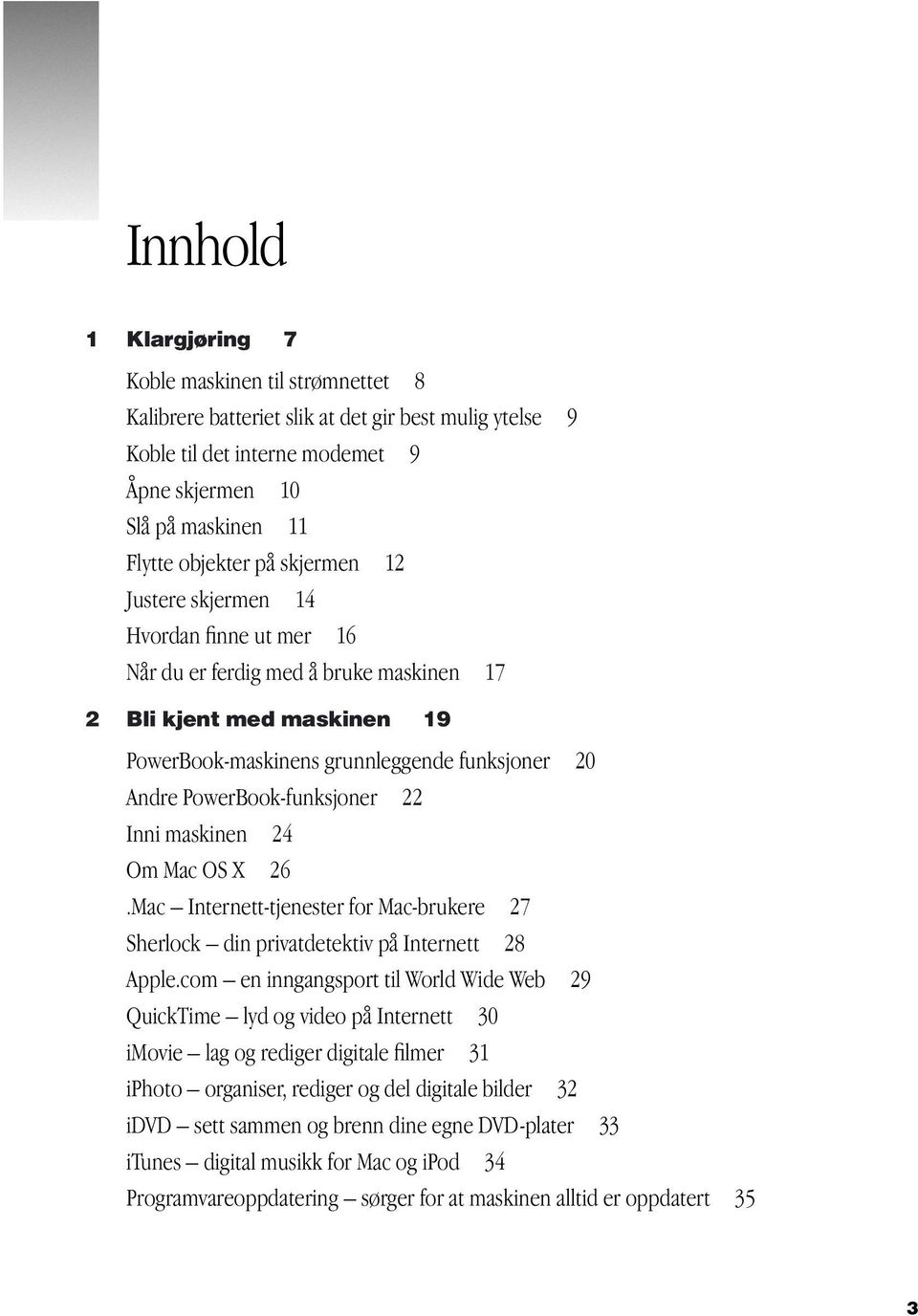 22 Inni maskinen 24 Om Mac OS X 26.Mac Internett-tjenester for Mac-brukere 27 Sherlock din privatdetektiv på Internett 28 Apple.