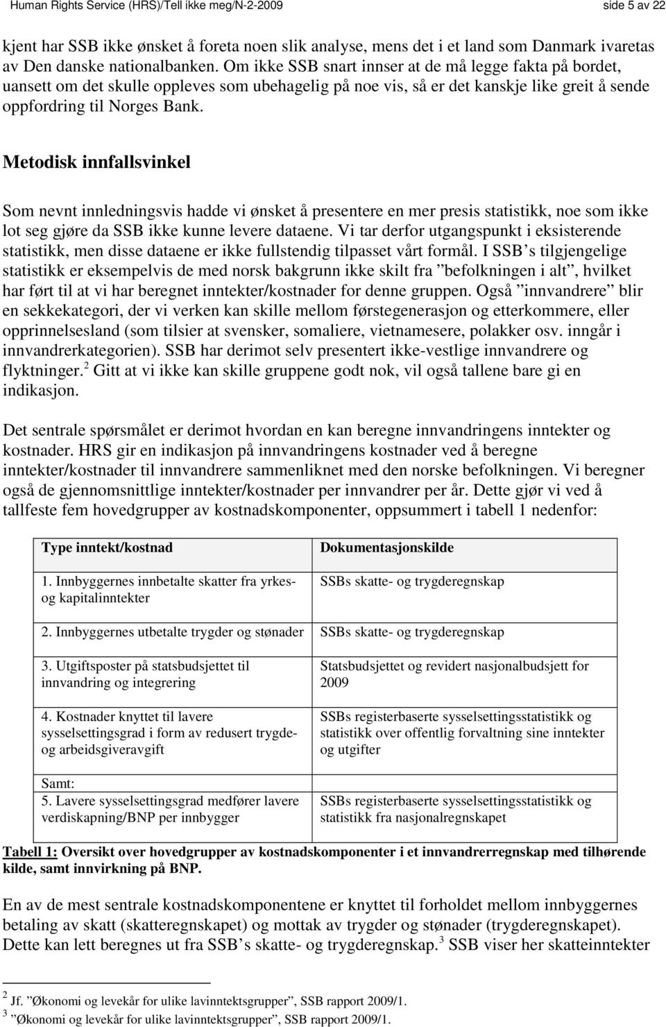 Metodisk innfallsvinkel Som nevnt innledningsvis hadde vi ønsket å presentere en mer presis statistikk, noe som ikke lot seg gjøre da SSB ikke kunne levere dataene.