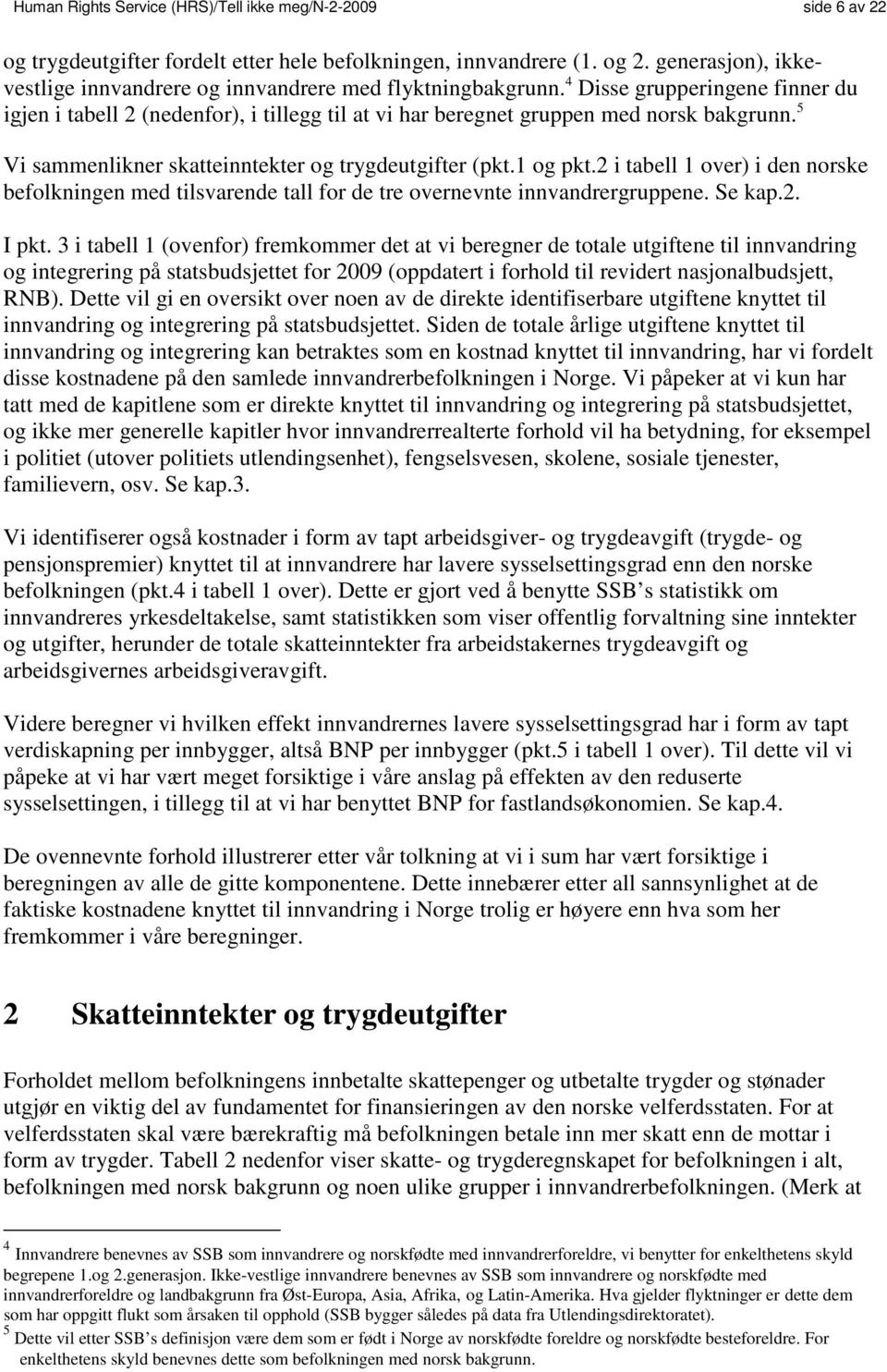 5 Vi sammenlikner skatteinntekter og trygdeutgifter (pkt.1 og pkt.2 i tabell 1 over) i den norske befolkningen med tilsvarende tall for de tre overnevnte innvandrergruppene. Se kap.2. I pkt.