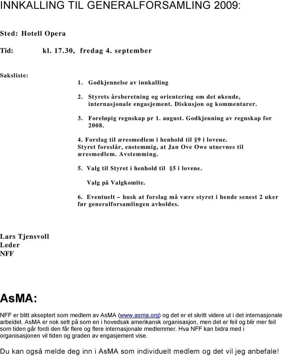 Forslag til æresmedlem i henhold til 9 i lovene. Styret foreslår, enstemmig, at Jan Ove Owe utnevnes til æresmedlem. Avstemming. 5. Valg til Styret i henhold til 5 i lovene. Valg på Valgkomite. 6.