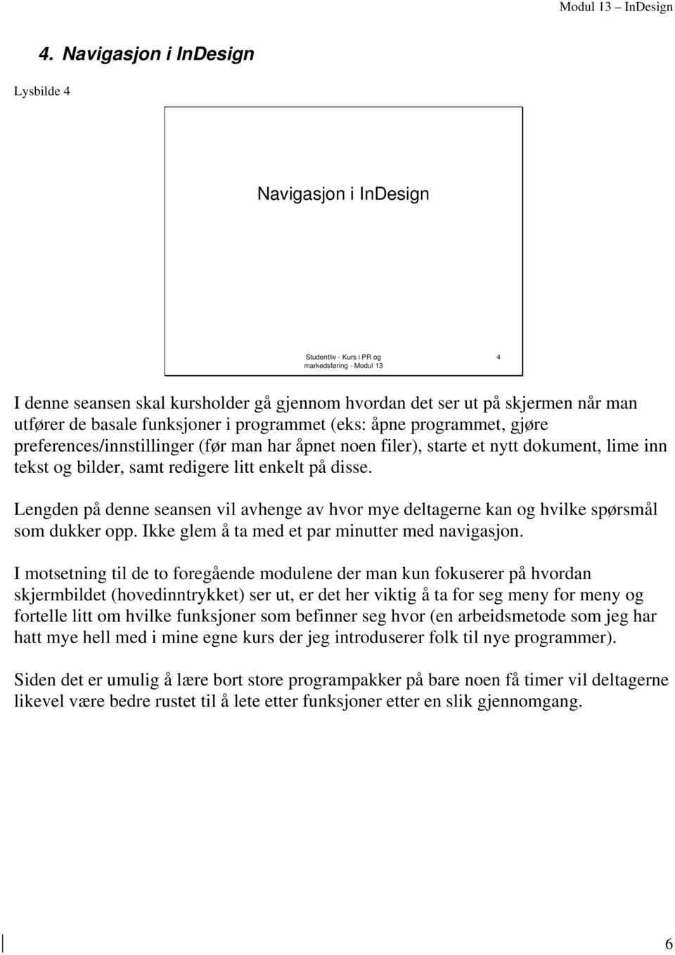 enkelt på disse. Lengden på denne seansen vil avhenge av hvor mye deltagerne kan og hvilke spørsmål som dukker opp. Ikke glem å ta med et par minutter med navigasjon.