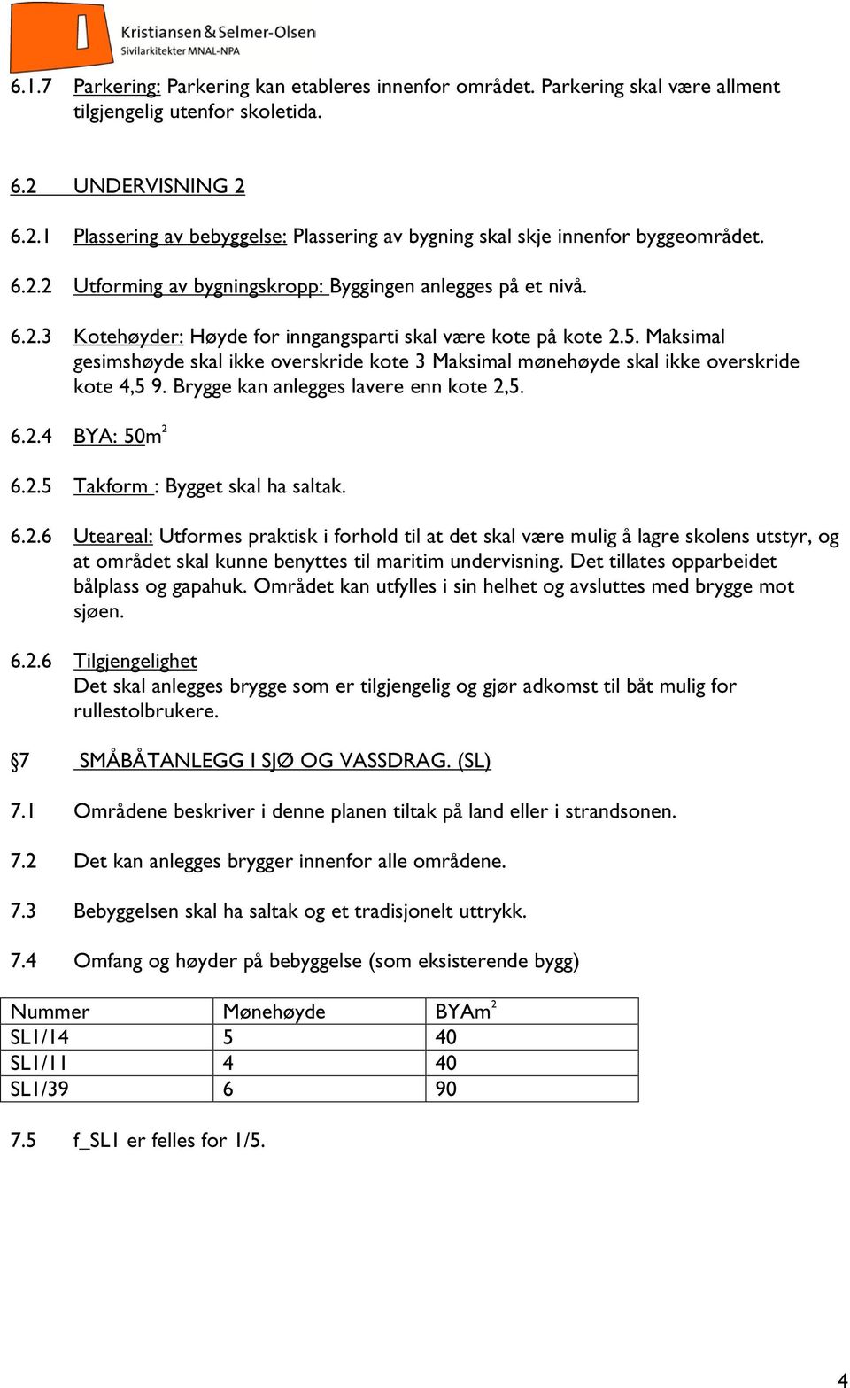 5. Maksimal gesimshøyde skal ikke overskride kote 3 Maksimal mønehøyde skal ikke overskride kote 4,5 9. Brygge kan anlegges lavere enn kote 2,5. 6.2.4 BYA: 50m 2 6.2.5 Takform : Bygget skal ha saltak.