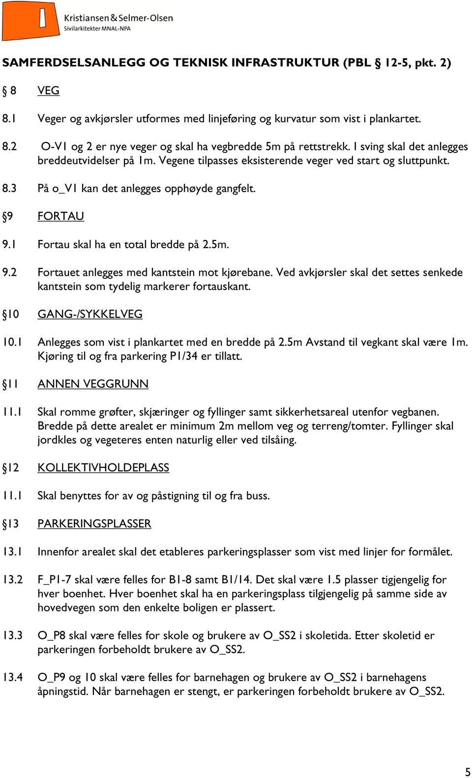 1 Fortau skal ha en total bredde på 2.5m. 9.2 Fortauet anlegges med kantstein mot kjørebane. Ved avkjørsler skal det settes senkede kantstein som tydelig markerer fortauskant. 10 GANG-/SYKKELVEG 10.