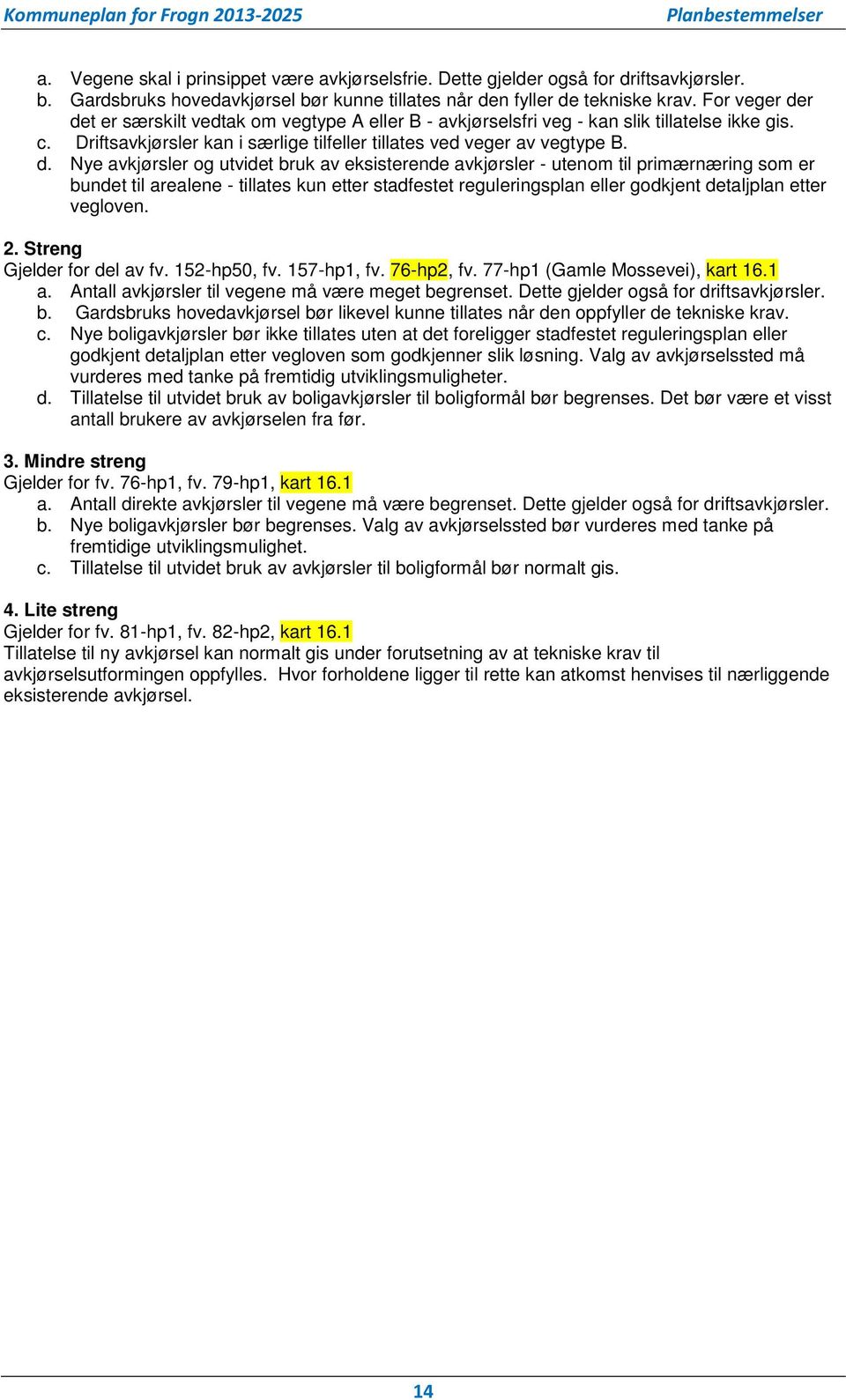 r det er særskilt vedtak om vegtype A eller B - avkjørselsfri veg - kan slik tillatelse ikke gis. c. Driftsavkjørsler kan i særlige tilfeller tillates ved veger av vegtype B. d. Nye avkjørsler og