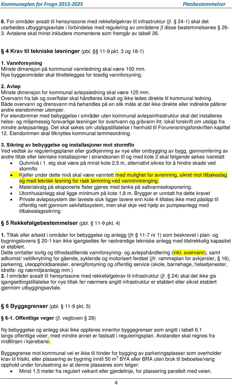 Nye byggeområder skal tilrettelegges for tosidig vannforsyning. 2. Avløp Minste dimensjon for kommunal avløpsledning skal være 125 mm.