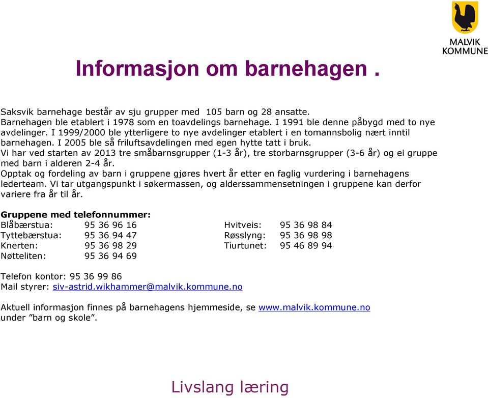 I 2005 ble så friluftsavdelingen med egen hytte tatt i bruk. Vi har ved starten av 2013 tre småbarnsgrupper (1-3 år), tre storbarnsgrupper (3-6 år) og ei gruppe med barn i alderen 2-4 år.