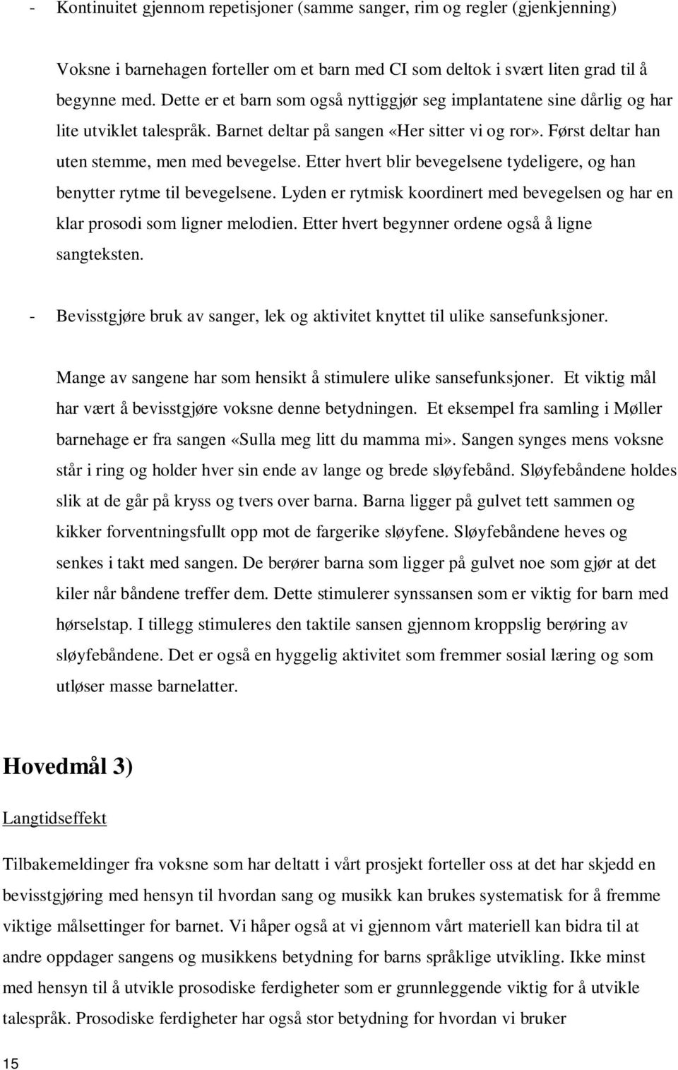 Etter hvert blir bevegelsene tydeligere, og han benytter rytme til bevegelsene. Lyden er rytmisk koordinert med bevegelsen og har en klar prosodi som ligner melodien.