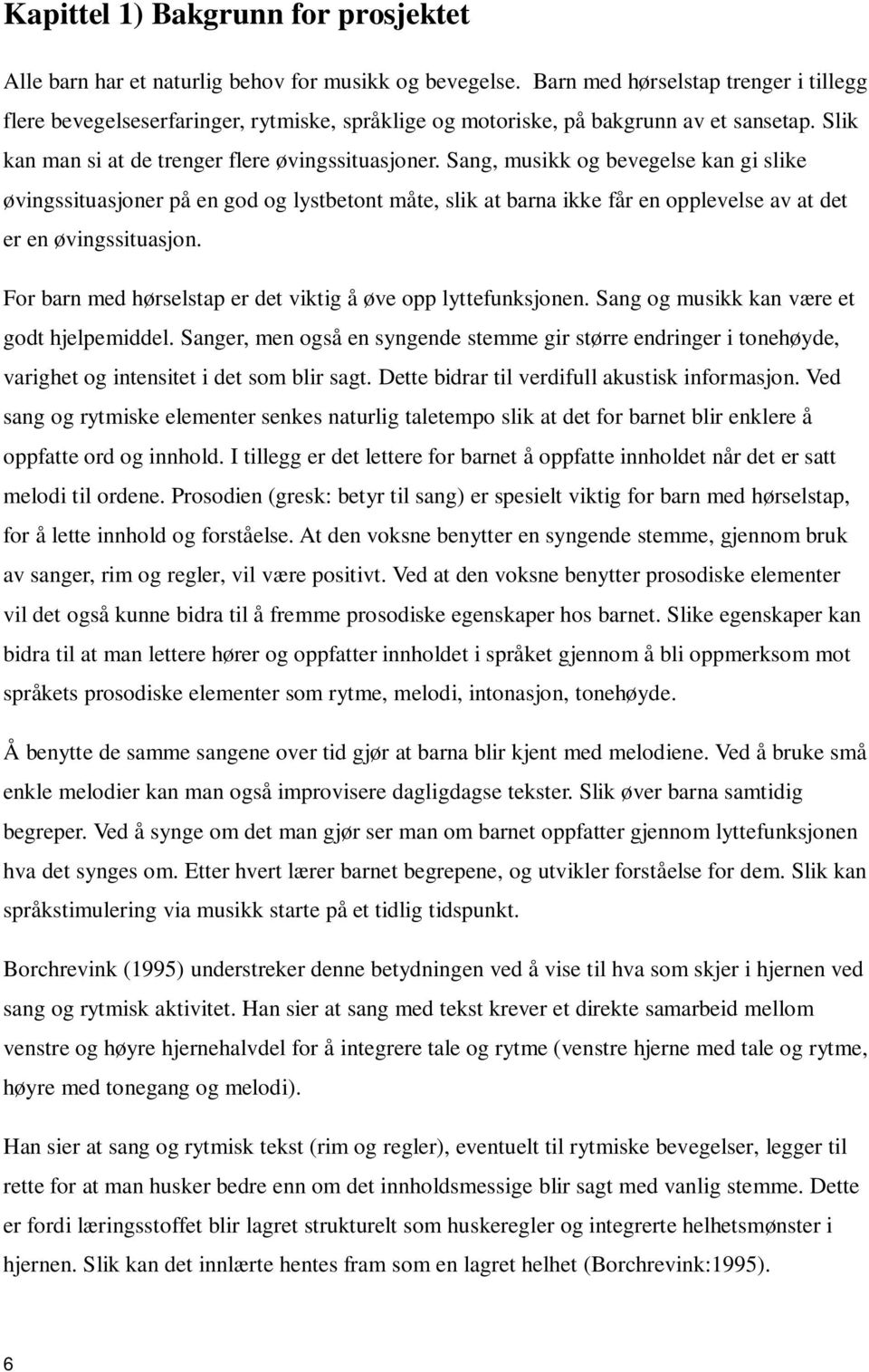 Sang, musikk og bevegelse kan gi slike øvingssituasjoner på en god og lystbetont måte, slik at barna ikke får en opplevelse av at det er en øvingssituasjon.