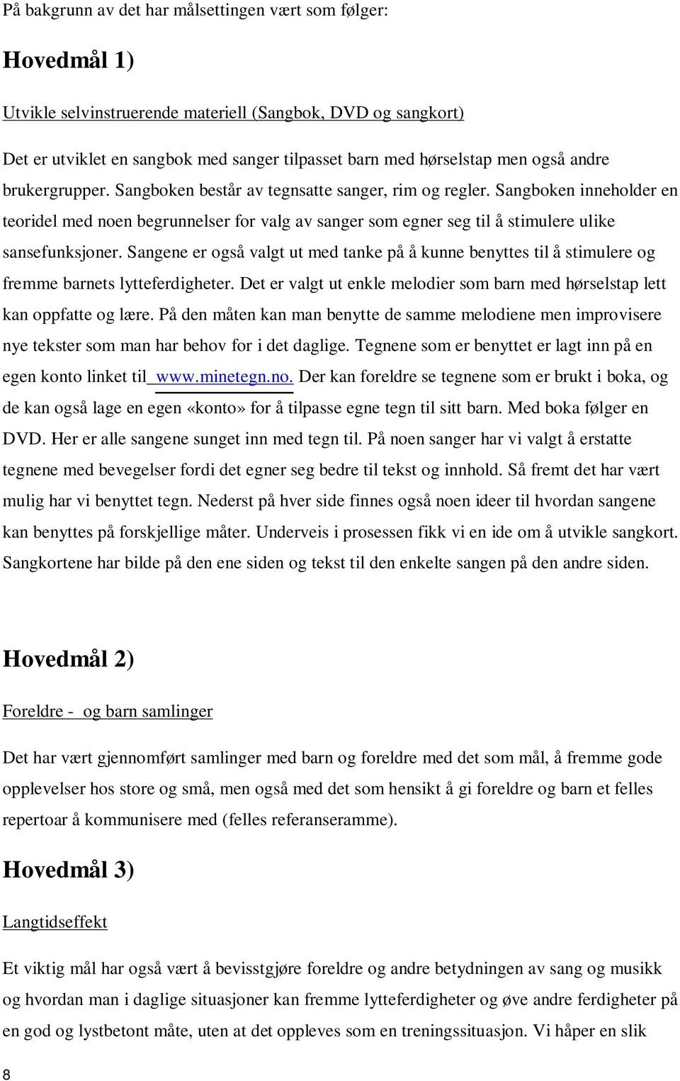 Sangboken inneholder en teoridel med noen begrunnelser for valg av sanger som egner seg til å stimulere ulike sansefunksjoner.