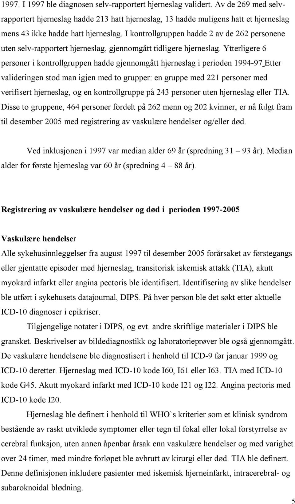 I kontrollgruppen hadde 2 av de 262 personene uten selv-rapportert hjerneslag, gjennomgått tidligere hjerneslag.