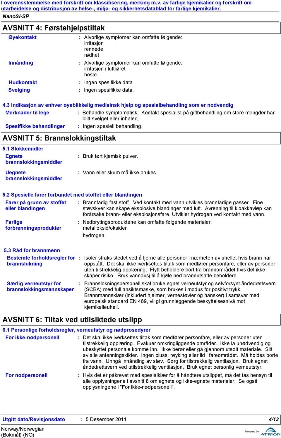 Kontakt spesialist på giftbehandling om store mengder har blitt svelget eller inhalert. Spesifikke behandlinger Ingen spesiell behandling. AVSNITT 5 Brannslokkingstiltak 5.