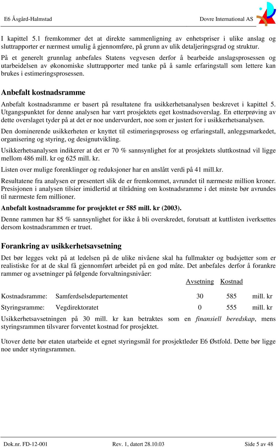 estimeringsprosessen. Anbefalt kostnadsramme Anbefalt kostnadsramme er basert på resultatene fra usikkerhetsanalysen beskrevet i kapittel 5.